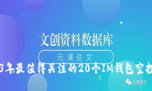 2023年最值得關(guān)注的20個(gè)IM錢(qián)包空投項(xiàng)目