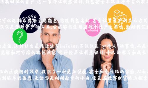 imToken數(shù)字錢包下載：暢享區(qū)塊鏈時代的無縫體驗(yàn)

imToken, 數(shù)字錢包, 區(qū)塊鏈/guanjianci

引言：數(shù)字貨幣時代的到來
在數(shù)字貨幣蓬勃發(fā)展的今天，越來越多的人開始關(guān)注和使用數(shù)字錢包。作為一款廣受歡迎且具備多種功能的區(qū)塊鏈錢包，imToken憑借其簡單易用的特性，吸引了大量用戶。無論你是新手還是資深玩家，imToken都能幫助你輕松管理和交易數(shù)字資產(chǎn)。

imToken的背景與優(yōu)勢
imToken成立于2016年，是一家總部位于中國的數(shù)字資產(chǎn)錢包公司。它不僅支持ERC20（以太坊）代幣，還能夠管理BTC等多種數(shù)字貨幣。這種多幣種支持的設(shè)計(jì)，使得用戶在使用過程中能夠體驗(yàn)到極大的便利。
對于我個人而言，第一次接觸數(shù)字錢包時，我是抱著謹(jǐn)慎的態(tài)度。那時候數(shù)字貨幣的風(fēng)頭正勁，但我對如何安全管理這些資產(chǎn)一竅不通。隨著朋友的推薦，我開始使用imToken，立刻被它的簡潔界面和強(qiáng)大的功能所吸引，仿佛找到了一個安全又便利的“寶藏”。

如何下載imToken數(shù)字錢包
下載imToken非常簡單，你可以在各大應(yīng)用商店找到它。無論是iOS還是Android用戶，都能夠輕松獲取。
ol
    listrongiOS用戶：/strong打開App Store，在搜索欄中輸入“imToken”，然后點(diǎn)擊“獲取”進(jìn)行下載。/li
    listrongAndroid用戶：/strong訪問imToken的官方網(wǎng)站，下載APK文件并進(jìn)行安裝，或者在Google Play中搜索“imToken”。/li
/ol

初次使用imToken：創(chuàng)建錢包
下載完成后，打開imToken，你會看到一個友好的歡迎界面。接下來，你需要選取“創(chuàng)建錢包”。這一過程非常簡便，只需按照系統(tǒng)提示一步一步進(jìn)行。記得要妥善保管你的助記詞，這可是你恢復(fù)錢包的關(guān)鍵！
我的記憶中，第一次創(chuàng)建錢包時，我的心情可以用“忐忑”來形容。安全的數(shù)字資產(chǎn)管理是一個嶄新領(lǐng)域，我不斷思考如有什么意外情況該怎么辦。這時，助記詞的重要性深深印在了我的腦海中，那一串字符至今讓我謹(jǐn)記。

imToken的多重功能
imToken不僅僅是一個數(shù)字錢包，它的實(shí)用功能非常強(qiáng)大。
ul
    listrong資產(chǎn)管理：/strong你可以輕松查看所有持有的數(shù)字資產(chǎn)及其實(shí)時價格，方便你隨時掌握市場動向。/li
    listrong交易功能：/strong內(nèi)置的去中心化交易所（DEX）允許用戶直接在app內(nèi)進(jìn)行交易，無需轉(zhuǎn)移到其他平臺。/li
    listrongToken Swaps：/strong支持不同Token之間的即時兌換，為你的投資增添靈活性。/li
    listrongDApp支持：/strongimToken內(nèi)置了DApp瀏覽器，你可以方便地使用各類去中心化應(yīng)用。/li
/ul

安全性：如何確保你的資產(chǎn)安全
安全性是用戶選擇數(shù)字錢包時最為關(guān)心的問題之一。imToken在此方面表現(xiàn)卓越。它采用了多重加密技術(shù)，確保用戶的數(shù)字資產(chǎn)得到妥善保護(hù)。
這里我想分享一個我自己的經(jīng)歷。在某個寒冷的冬天，我的朋友因?yàn)椴恍⌒膶⒅浽~丟失，導(dǎo)致無法找回他的資產(chǎn)。這一事件讓我意識到，錢包安全不僅關(guān)乎平臺的技術(shù)保障，更關(guān)乎用戶自身的謹(jǐn)慎。無論技術(shù)多么先進(jìn)，用戶的保管意識同樣重要。

個性化設(shè)置：定制你的數(shù)字錢包
imToken支持個性化設(shè)置，用戶可以根據(jù)自己的需求和使用習(xí)慣來調(diào)整界面的風(fēng)格和顯示信息。你可以選擇不同的主題顏色，修改錢包名稱，甚至設(shè)置資產(chǎn)的顯示方式，讓每次打開錢包的體驗(yàn)都充滿個性。
我記得在更新其中一個主題時，看到那優(yōu)雅的配色和簡潔的排版，心情變得特別愉悅。數(shù)字錢包不僅僅是管理資產(chǎn)的工具，它能夠與使用者的個性產(chǎn)生共鳴，激勵我們更好地進(jìn)行投資決策。

用戶社區(qū)：與其他用戶分享經(jīng)驗(yàn)
imToken還為用戶提供了一個互動平臺，用戶可以在社區(qū)中分享自己的經(jīng)驗(yàn)和技巧，交流對市場的看法。這種社交屬性讓使用imToken不僅僅是“一個人”的事情，而是一個充滿活力的大家庭。
曾經(jīng)我在論壇上看到一個叫“老李”的用戶分享了他的投資心得和策略，言辭之間體現(xiàn)出他的深刻見解和對市場的敏銳洞察。這種經(jīng)歷讓我意識到，個人的學(xué)習(xí)和成長可以通過與他人的交流變得更加高效，甚至?xí)绊懙轿业耐顿Y決策。

總結(jié)：imToken，為你開辟數(shù)字資產(chǎn)新天地
總之，imToken作為一款數(shù)字錢包，不僅僅是為了存儲和管理你的資產(chǎn)，更是幫助你在這個快速變化的區(qū)塊鏈時代中，提供了一種更加便捷、安全和個性化的體驗(yàn)。從初次接觸的忐忑到如今的游刃有余，感謝imToken讓我在數(shù)字貨幣的世界中找到了屬于自己的位置。
我希望每一個想要進(jìn)入?yún)^(qū)塊鏈領(lǐng)域的人，都能通過imToken找到屬于自己的數(shù)字資產(chǎn)之旅，不再感到孤單或困惑。無論你是剛剛起步的小白，還是在數(shù)字財(cái)富路上探索已久的行者，imToken都會成為你最值得信賴的伙伴。