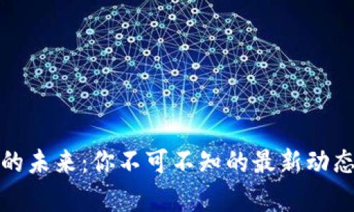 探索區(qū)塊鏈的未來(lái)：你不可不知的最新動(dòng)態(tài)與應(yīng)用前景
