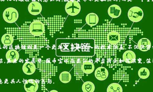 囤幣寶并不是一個區(qū)塊鏈，而是一個基于區(qū)塊鏈技術(shù)的數(shù)字資產(chǎn)交易平臺或工具。它可能涉及各種數(shù)字貨幣的存儲、交易和管理功能，但并不構(gòu)成一個完整的區(qū)塊鏈網(wǎng)絡(luò)。要理解這一點，我們需要深入探討區(qū)塊鏈的定義和囤幣寶的具體功能。

## 什么是區(qū)塊鏈？


區(qū)塊鏈的定義
區(qū)塊鏈?zhǔn)且环N去中心化的信息存儲和傳遞技術(shù)，它通過加密手段確保數(shù)據(jù)的安全性和完整性。區(qū)塊鏈的每一個“區(qū)塊”都包含了一組交易記錄，并通過加密鏈連接到前一個區(qū)塊，形成了一條不可篡改的“鏈”。

區(qū)塊鏈的應(yīng)用
區(qū)塊鏈技術(shù)的應(yīng)用非常廣泛，除了比特幣這樣的數(shù)字貨幣，還可以用于供應(yīng)鏈管理、身份驗證、智能合約等多個領(lǐng)域。它的去中心化特點使得任何參與者都可以對數(shù)據(jù)進(jìn)行驗證，從而大大提高了透明度和可靠性。


## 囤幣寶的性質(zhì)


囤幣寶是什么？
囤幣寶通常是指一種數(shù)字資產(chǎn)管理平臺，允許用戶買賣、存儲和管理數(shù)字貨幣。這個平臺可能會利用區(qū)塊鏈技術(shù)確保交易的安全性，但本身并不是一個區(qū)塊鏈網(wǎng)絡(luò)。

囤幣寶的主要功能
對許多用戶而言，囤幣寶提供了方便、快速的數(shù)字貨幣交易體驗。用戶可以通過這個平臺輕松地進(jìn)行購買、出售及存儲他們的數(shù)字資產(chǎn)。與直接在區(qū)塊鏈上進(jìn)行交易相比，囤幣寶通常提供更友好的用戶界面和更快的響應(yīng)速度。


## 個人經(jīng)驗與情感


我與數(shù)字貨幣的不解之緣
在小時候，當(dāng)我第一次聽到“比特幣”這個詞時，我完全不知道這是什么。對于當(dāng)時的我來說，科技和金融都是遙不可及的領(lǐng)域。隨著時間的推移，我意識到數(shù)字貨幣不僅僅是一個概念，它正在改變我們與貨幣和交易的關(guān)系。

初次接觸囤幣寶
幾年前，我第一次接觸囤幣寶。當(dāng)時我對數(shù)字貨幣還不太了解，但憑借對新事物的好奇和一絲膽怯，我開始探索這個平臺的潛力。囤幣寶的友好界面讓我很快上手。在我逐步理解區(qū)塊鏈背后的科技時，我感受到了一種無形的投資樂趣。

信任與風(fēng)險
盡管囤幣寶帶來了便利，但我也經(jīng)歷過市場的波動。記得在某一次價格崩盤的情況下，我正在思考是否應(yīng)該賣掉我的數(shù)字資產(chǎn)，內(nèi)心充滿了不安和焦慮。在這個過程中，我深刻體會到，投資不僅僅是數(shù)字和算法的游戲，還涉及到人們的情感和心理。

文化的碰撞
在我探索囤幣寶的過程中，我也結(jié)識了來自世界各地的朋友，大家對于數(shù)字貨幣都有著不同的看法和期待。這種文化的碰撞讓我意識到，數(shù)字貨幣不是孤立的，而是一個全球性的現(xiàn)象，它連接了不同的文化和思想。


## 結(jié)論


總結(jié)
囤幣寶作為一個數(shù)字資產(chǎn)管理平臺，確實利用了區(qū)塊鏈技術(shù)的優(yōu)勢，為用戶提供了更便捷的交易體驗。然而，真正的區(qū)塊鏈則是一個更加復(fù)雜和深入的技術(shù)體系，不僅僅停留在交易層面。對于每一個數(shù)字資產(chǎn)的持有者來說，懂得如何管理和利用這些工具，無疑是一門值得學(xué)習(xí)的藝術(shù)。

在這個迅速變化的數(shù)字時代，了解區(qū)塊鏈和數(shù)字資產(chǎn)的基本概念，對于我們每個人來說都是一項重要的生存技能。未來的發(fā)展中，囤幣寶以及類似的平臺將會如何演變，值得我們每個人去關(guān)注和探索。


希望以上內(nèi)容能夠為你提供關(guān)于囤幣寶與區(qū)塊鏈之間關(guān)系的清晰認(rèn)識，并融入了一些個人的成長與體驗，讓信息更具人性化的色彩。