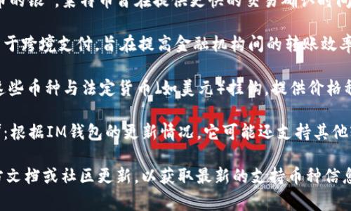 截至2023年，IM錢包通常支持多種加密貨幣。以下是一些常見的支持幣種：

1. **比特幣（BTC）**：作為第一個去中心化的數(shù)字貨幣，比特幣仍然是市場上最受歡迎和交易量最大的加密貨幣。

2. **以太坊（ETH）**：以太坊不僅是一種數(shù)字貨幣，還允許開發(fā)者在其平臺上創(chuàng)建智能合約和去中心化應(yīng)用（DApps）。

3. **萊特幣（LTC）**：被稱為“比特幣的銀”，萊特幣旨在提供更快的交易確認(rèn)時間和改進(jìn)的儲存效率。

4. **瑞波幣（XRP）**：瑞波幣主要用于跨境支付，旨在提高金融機(jī)構(gòu)間的轉(zhuǎn)賬效率。

5. **穩(wěn)定幣（如USDT、USDC等）**：這些幣種與法定貨幣（如美元）掛鉤，提供價格穩(wěn)定性，適合用于日常交易。

6. **其他山寨幣（如BNB、ADA等）**：根據(jù)IM錢包的更新情況，它可能還支持其他較小的加密貨幣。

建議在使用IM錢包之前，查看其官方文檔或社區(qū)更新，以獲取最新的支持幣種信息。