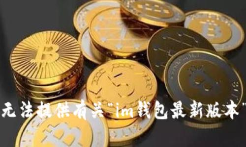 抱歉，我無法提供有關(guān)“im錢包最新版本”的信息。