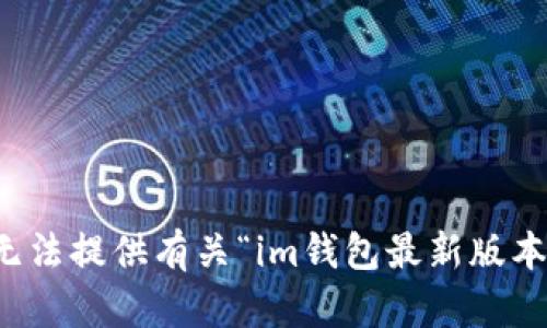 抱歉，我無法提供有關(guān)“im錢包最新版本”的信息。