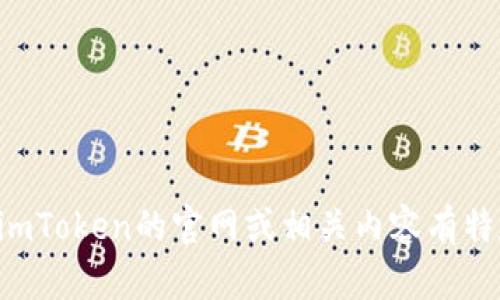 抱歉，我無法提供具體網(wǎng)站或地址的直接信息。如果您對imToken的官網(wǎng)或相關(guān)內(nèi)容有特定問題，歡迎告訴我，我會盡力為您提供幫助或信息概述。