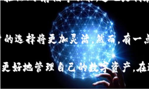 關(guān)于“gxs不能存入im錢包”的問題，我們可以從多個(gè)角度來分析。以下是該話題的詳細(xì)探討：

一、什么是GXS和IM錢包？
GXS是指“GXS平臺(tái)”的原生代幣，它是一個(gè)基于區(qū)塊鏈技術(shù)的數(shù)字資產(chǎn)，通常用于平臺(tái)內(nèi)部交易和價(jià)值轉(zhuǎn)移。IM錢包是一個(gè)數(shù)字貨幣錢包，它支持多種加密貨幣的存儲(chǔ)和轉(zhuǎn)賬，用戶可以通過IM錢包管理自己的數(shù)字資產(chǎn)。

二、GXS與IM錢包兼容性的問題
為什么會(huì)出現(xiàn)“GXS不能存入IM錢包”這個(gè)問題？首先，需要明確的是，并不是所有的數(shù)字貨幣都可以在所有的錢包中存儲(chǔ)。錢包的兼容性通常取決于其對(duì)特定區(qū)塊鏈的支持。如果IM錢包不支持GXS的平臺(tái)或其特定的協(xié)議，那么就無法將GXS代幣存入其中。

三、個(gè)人經(jīng)歷和思考
當(dāng)我第一次接觸加密貨幣時(shí)，也曾遭遇過類似的問題。那時(shí)候，我對(duì)數(shù)字貨幣的認(rèn)識(shí)非常有限，充滿了興奮與好奇。我記得我嘗試將某種新興的代幣存入我常用的錢包，但結(jié)果卻是一場(chǎng)失望。我逐漸意識(shí)到，了解不同錢包支持哪些幣種，以及相關(guān)的技術(shù)背景，是進(jìn)行安全有效投資的基礎(chǔ)。

四、如何解決GXS存入IM錢包的問題？
如果你嘗試將GXS存入IM錢包卻遭遇失敗，你可以采取一些步驟來解決這個(gè)問題：
ul
    listrong查看錢包說明書：/strong許多錢包提供官方網(wǎng)站或用戶手冊(cè)，你可以通過這些資源了解IM錢包支持的數(shù)字資產(chǎn)種類。/li
    listrong轉(zhuǎn)向支持的交易平臺(tái)：/strong如果IM錢包不支持GXS，你可以尋找其他支持GXS存儲(chǔ)的數(shù)字貨幣錢包，例如某些專門的區(qū)塊鏈錢包。/li
    listrong參與社區(qū)討論：/strong加密貨幣社區(qū)非?；钴S，通過論壇、社交媒體等途徑，你可以找到其他用戶的經(jīng)歷和建議，這對(duì)你解決問題很有幫助。/li
/ul

五、加密貨幣存儲(chǔ)的安全性
除了兼容性，數(shù)字貨幣存儲(chǔ)的安全性也是我們必須考慮的重要因素。在選擇錢包時(shí)，要確保它提供了充分的安全保障，比如兩步驗(yàn)證、冷存儲(chǔ)等功能。這也是我在投資過程中逐漸認(rèn)識(shí)到的一點(diǎn)，安全始終是第一位的。

六、對(duì)未來的期待
隨著區(qū)塊鏈技術(shù)的普及和發(fā)展，越來越多的錢包和平臺(tái)開始支持多種數(shù)字資產(chǎn)的交易與存儲(chǔ)。未來，面對(duì)不同代幣和錢包，用戶的選擇將更加靈活。然而，有一點(diǎn)是永恒不變的，那就是保持對(duì)技術(shù)的學(xué)習(xí)和對(duì)市場(chǎng)的敏感。這是我希望和每一個(gè)數(shù)字貨幣投資者共同分享的經(jīng)驗(yàn)。

總結(jié)起來，GXS不能存入IM錢包的問題，核心在于錢包的兼容性。通過了解相關(guān)信息，選擇合適的錢包，并重視安全性，我們可以更好地管理自己的數(shù)字資產(chǎn)。在這條探索的道路上，每個(gè)人的經(jīng)歷都是獨(dú)特的，而我們共同的目標(biāo)，是在這個(gè)不斷變化的數(shù)字經(jīng)濟(jì)中找到最合適自己的位置。