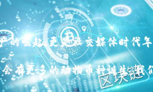 區(qū)塊鏈中的動物幣種：一探虛擬貨幣的趣味世界

區(qū)塊鏈, 動物幣, 虛擬貨幣/guanjianci

在近年來的加密貨幣市場中，動物幣種以其獨特的名字和活潑的形象吸引了眾多投資者的關(guān)注。它們不僅僅是數(shù)字資產(chǎn)，更是社群文化和網(wǎng)絡(luò)幽默的結(jié)合體。今天，我們就一起來深入了解這些有趣的動物幣種，同時看看它們背后的故事和我們生活中的普遍影響。

什么是動物幣種？

動物幣種，顧名思義，就是以動物命名或與動物相關(guān)的加密貨幣。這種幣種的出現(xiàn)不僅豐富了區(qū)塊鏈領(lǐng)域的多樣性，也為許多小白投資者提供了入場的契機。它們通常帶有搞笑甚至惡搞的屬性，用戶在交易的同時也能感受到一絲輕松的幽默感，這也是許多幣種能夠迅速傳播的原因。

記得在我第一次接觸到狗狗幣（Dogecoin）時，心中滿是好奇與疑惑。一個以狗狗為標(biāo)志的幣種，真的能在市場上立足嗎？而后它的價格飆升讓我感受到了這些數(shù)字資產(chǎn)的魅力。有趣的是，許多這種動物幣種的創(chuàng)建者都意在推崇社區(qū)和互助精神，而不僅是追求經(jīng)濟利益。

知名動物幣種TOP5

在眾多的動物幣種中，哪些是最知名的？以下是一些最受歡迎的動物幣種，它們各有特點，背后也藏著許多趣味故事。

h41. 狗狗幣（Dogecoin）/h4
狗狗幣是最著名的動物幣之一，其Logo是來自一個柴犬的網(wǎng)絡(luò)迷因。它最初是在2013年作為一種玩笑幣種發(fā)行的，但隨后在一系列社交媒體和活動宣傳中迅速獲得認可。意外的受歡迎程度讓狗狗幣成為了慈善活動的支持者，不少人通過它來資助各類項目，樂趣與價值雙豐收。

h42. 貓幣（Catcoin）/h4
像狗狗幣一樣，貓幣也是從網(wǎng)絡(luò)文化中誕生的。它象征著貓咪這一可愛又神秘的生物，受到了很多貓奴的青睞。貓幣的社區(qū)活躍，定期舉行貓咪主題的活動與賽事，吸引了大量貓咪愛好者的參與。

h43. 熊貓幣（PandaCoin）/h4
熊貓幣的名字源于中國國寶——熊貓。作為一種致力于環(huán)保的數(shù)字貨幣，熊貓幣不僅期盼著幫助人們實現(xiàn)經(jīng)濟價值，同時也強調(diào)環(huán)境保護的意義。它的崛起反映出市場對可持續(xù)發(fā)展和生態(tài)保護的關(guān)注。

h44. 狐貍幣（FoxCoin）/h4
狐貍象征著機智與狡猾，狐幣首次發(fā)行時就吸引了很多對加密貨幣感興趣的投資者。其發(fā)展路徑也逐漸向著實用性和用戶體驗的提升轉(zhuǎn)變，成為了線上交易和支付的一種新選擇。

h45. 猴子幣（MonkeyCoin）/h4
猴子象征著靈活和聰明，這款幣種則試圖借助這一象征吸引年輕的投資者。它的社區(qū)成員以幽默和積極的方式參與討論和推廣，讓許多年輕人愿意成為其持有者。

動物幣種背后的文化現(xiàn)象

動物幣種的流行絕非偶然。以動物為主題的數(shù)字貨幣往往能夠有效貼合年輕人的心理需求，許多小型投資者樂于追求一種“輕松、有趣”的投資體驗。這種新型文化現(xiàn)象體現(xiàn)了當(dāng)代年輕人對傳統(tǒng)金融市場的質(zhì)疑和對新興技術(shù)的好奇。

小時候我總是幻想能夠擁有一只會說話的寵物，在我眼里，這些動物就像是朋友一樣。在加密世界中，這些動物幣種仿佛賦予了它們靈魂，吸引了那些渴望社群歸屬感的投資者。它們不僅僅是金融工具，更是生活方式的體現(xiàn)。

參與動物幣種的風(fēng)險與機遇

盡管動物幣種的背后有許多火熱的故事，但投資這類幣種也必須考慮到風(fēng)險。市場波動性大、缺少監(jiān)管以及流動性問題都是不可忽視的因素。然而，相比于那些傳統(tǒng)的投資方式，動物幣種的低門檻和高潛在收益吸引了不少冒險者。

當(dāng)投資者看到了自己用微薄的資金也能參與到加密貨幣的浪潮中時，那種激動的心情就像小時候抽到獎品一樣。然而，我們也必須時刻保持警惕，enjoy the fun while knowing the risks，這句話在此適用。我自己就在炒幣的過程中經(jīng)歷過幾次風(fēng)險，明白只有不斷學(xué)習(xí)和了解市場，才能做出更理智的決策。

社區(qū)文化的重要性

動物幣種的成功不僅取決于自身的價值，更得益于它們背后龐大的社區(qū)。許多幣種都擁有活躍的社群，不同于傳統(tǒng)金融投資者，這些持幣者更看重的是利益背后的情感聯(lián)結(jié)。他們常常在論壇和社交媒體上進行討論，分享投資心得，甚至創(chuàng)造一些與幣種文化相關(guān)的創(chuàng)作（如表情包、視頻等）來進行自我宣傳。

我的一位朋友就是在這樣的社群中找到了一群志同道合的伙伴，每當(dāng)市場波動，他們總是一起討論、分析，甚至一起玩游戲。這讓我想起小時候與小伙伴們一起玩耍的時光，雖然玩的是數(shù)字貨幣，但其中的友情和樂趣卻是相同的。

總結(jié)

區(qū)塊鏈動物幣種的出現(xiàn)，不僅為市場帶來了創(chuàng)新的思維，也形成了一種全新的文化現(xiàn)象。在這些有趣的幣種背后，我們看到的不僅是數(shù)字資產(chǎn)的崛起，更是社交媒體時代年輕人情感與價值觀的映射。雖然投資有風(fēng)險，但我們也應(yīng)該在其中找到樂趣，擁有屬于自己的獨特經(jīng)歷。

如果你還未嘗試過動物幣種，不妨加入這個有趣的投資旅程，或許在幽默和玩笑中，你將發(fā)現(xiàn)新的世界與可能性。隨著市場的不斷發(fā)展，未來會有更多的動物幣種誕生，我們也期待來更多的亮點和驚喜。