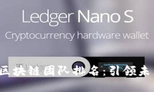 2023年十大區(qū)塊鏈團(tuán)隊(duì)排名：引領(lǐng)未來的創(chuàng)新之力