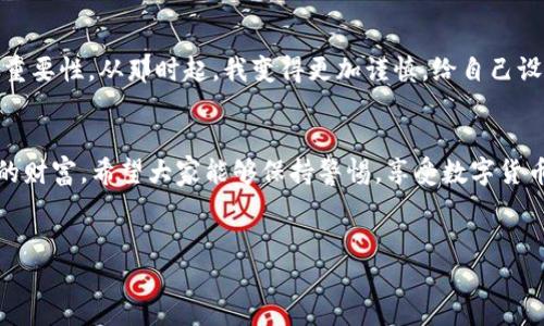 關(guān)于“im錢包的資金被盜走能追回嗎”的問題，有幾個(gè)重要方面需要認(rèn)真考量。在數(shù)字貨幣和加密錢包的世界里，資金的安全性和追溯性是一個(gè)復(fù)雜而又重要的話題。

1. 了解im錢包的安全性
首先，我們需要清楚im錢包的安全機(jī)制。im錢包作為一種數(shù)碼錢包，設(shè)計(jì)的初衷是提供安全的存儲和交易平臺。然而，任何技術(shù)都有其漏洞和風(fēng)險(xiǎn)，特別是在網(wǎng)絡(luò)環(huán)境中，因此用戶在使用這些錢包時(shí)，應(yīng)該特別小心。尤其是交易密碼、助記詞和私鑰等敏感信息的保護(hù)極為重要。個(gè)人經(jīng)歷告訴我，曾經(jīng)有朋友因?yàn)榇鎯γ艽a太簡單而遭遇了被盜的悲劇，那種無奈和痛苦至今難以忘懷。

2. 被盜后的應(yīng)對措施
如果你的im錢包資金不幸被盜，第一步應(yīng)該盡快采取行動。及時(shí)聯(lián)系im錢包的客戶支持服務(wù)，報(bào)告被盜事件。有時(shí)，錢包服務(wù)提供商可能有相關(guān)的安全策略或醫(yī)生，能夠幫助你采取必要的措施。例如，有的服務(wù)提供商可以凍結(jié)賬戶，以防止更多資金被轉(zhuǎn)移。

3. 追蹤交易的可能性
由于區(qū)塊鏈技術(shù)的透明性，所有的交易記錄都是公開的，這意味著在一定程度上，你可以追蹤到被盜資金的去向。你可以借助一些區(qū)塊鏈瀏覽器，看看這些資金被轉(zhuǎn)移到哪里，甚至嘗試聯(lián)系接收方的服務(wù)提供商。然而，這個(gè)過程并不能保證能夠成功追回資金。

4. 追回資金的難度
對于追回被盜資金的難度，我們必須面對現(xiàn)實(shí)。由于缺乏中心化的管理，數(shù)字貨幣的交易一旦完成，將很難通過傳統(tǒng)的法律手段追溯到被盜的錢包。法律程序往往耗時(shí)漫長，特別是跨國交易時(shí)，涉及到的法律法規(guī)更加復(fù)雜。說到這里，我不禁想起了一部電視節(jié)目，講述了一個(gè)人通過網(wǎng)絡(luò)詐騙手段卷走了數(shù)百萬美元，受害者甚至花費(fèi)了幾年的時(shí)間和金錢，通過法律手段才部分追回?fù)p失，那種漫長無奈的過程實(shí)在令人心痛。

5. 如何預(yù)防資金被盜
為了避免類似的悲劇發(fā)生，用戶進(jìn)行預(yù)防是非常必要的。首先，確保使用強(qiáng)密碼，并定期更換。使用二步驗(yàn)證功能，增加安全保護(hù)層。此外，定期檢查你的賬戶活動，及時(shí)發(fā)現(xiàn)異常情況。在日常生活中，保持對網(wǎng)絡(luò)安全的警惕也是必須的，尤其是在公共場合使用網(wǎng)絡(luò)時(shí)，我個(gè)人特別小心，不輕易在公共Wi-Fi下進(jìn)行敏感的交易或訪問錢包等信息。

6. 體驗(yàn)與教訓(xùn)
我個(gè)人在數(shù)字貨幣的路上，經(jīng)歷過不少波折。幾年前，當(dāng)我開始涉足這個(gè)領(lǐng)域的時(shí)候，對安全性的關(guān)注并沒有那么強(qiáng)烈。結(jié)果，某天發(fā)現(xiàn)賬號有動靜，感覺心臟驟停那一刻，我意識到了安全的重要性。從那時(shí)起，我變得更加謹(jǐn)慎，給自己設(shè)定了嚴(yán)密的安全措施，也希望能通過我的經(jīng)驗(yàn)，提醒更多的人：安全不能被忽視。

7. 結(jié)束語
總之，如果你的im錢包資金被盜，追回的可能性存在，但困難和挑戰(zhàn)往往是巨大的。我們能做的，更多的是加強(qiáng)自己的防范意識和安全措施。在追求高收益的同時(shí)，也不要忘記如何保護(hù)自己的財(cái)富。希望大家能夠保持警惕，享受數(shù)字貨幣的同時(shí)，也能更好地守護(hù)自己的資產(chǎn)。

im錢包, 被盜資金, 資金追回/guanjianci  
im錢包被盜資金的追回可能性與預(yù)防措施