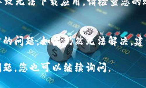 如果您在應(yīng)用商店（App Store 或 Google Play）中無法下載 imToken 錢包，可能是由多種原因引起的。接下來我將為您詳細(xì)介紹可能的原因和解決方案。

### 1. 檢查網(wǎng)絡(luò)連接
確保您的設(shè)備已連接到一個穩(wěn)定的互聯(lián)網(wǎng)網(wǎng)絡(luò)?？梢試L試使用 Wi-Fi 連接，或切換到移動數(shù)據(jù)。如果網(wǎng)絡(luò)不穩(wěn)定，下載可能會被中斷或失敗。

### 2. 檢查設(shè)備兼容性
并非所有的應(yīng)用都支持所有設(shè)備。請確認(rèn)您的手機操作系統(tǒng)版本。imToken 支持的最低版本可能會更高。如果您的設(shè)備操作系統(tǒng)過舊，需要進行系統(tǒng)更新。

### 3. 空間不足
確保證您的設(shè)備有足夠的存儲空間來下載應(yīng)用。前往設(shè)備的設(shè)置，查看存儲使用情況。如果存儲不足，可以嘗試刪除一些不必要的應(yīng)用或文件。

### 4. 地區(qū)限制
某些應(yīng)用在特定地區(qū)可能受限于法律法規(guī)，無法提供下載。如果您在中國大陸，可能需要查看 imToken 的相關(guān)政策。

### 5. 應(yīng)用商店問題
有時候，應(yīng)用商店本身可能會發(fā)生故障。您可以嘗試重啟設(shè)備，或稍后再試。此外，確保您的應(yīng)用商店是最新版本。

### 6. 賬戶問題
如果您的應(yīng)用商店賬戶有任何問題（例如欠費或被暫停），也可能導(dǎo)致無法下載應(yīng)用。請檢查您的賬戶狀態(tài)，確保沒有相關(guān)問題。

### 解決方案總結(jié)
通過以上方法逐步排查，通常能夠找到并解決無法下載 imToken 的問題。如果仍然無法解決，建議訪問 imToken 的官方網(wǎng)站或聯(lián)系他們的客戶支持以獲取幫助。

希望這些信息能幫助您成功下載 imToken 錢包。如果還有其他問題，您也可以繼續(xù)詢問。