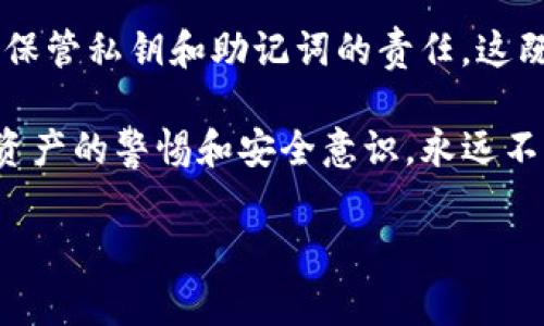 ImToken錢包是一款流行的數(shù)字資產(chǎn)錢包，主要用于管理和存儲(chǔ)加密貨幣。它支持多種區(qū)塊鏈資產(chǎn)的存儲(chǔ)，并提供了去中心化交易、資產(chǎn)管理等功能。關(guān)于ImToken錢包是否需要登錄的問(wèn)題，以下是我的詳細(xì)解答。

ImToken錢包的基本功能

首先，我們需要了解ImToken錢包的基本結(jié)構(gòu)和功能。作為一個(gè)非托管錢包，用戶對(duì)自己的私鑰完全掌控，這意味著只有用戶自己可以訪問(wèn)和管理他們的資產(chǎn)。在使用ImToken錢包前，用戶需要下載并安裝應(yīng)用程序。

是否需要登錄

使用ImToken錢包的過(guò)程中，不需要像許多傳統(tǒng)金融應(yīng)用那樣進(jìn)行復(fù)雜的注冊(cè)或登錄流程。用戶在下載并安裝錢包后，可以選擇創(chuàng)建一個(gè)新的錢包或?qū)氍F(xiàn)有錢包。創(chuàng)建新錢包時(shí)，用戶需設(shè)定一個(gè)安全的密碼，并備份助記詞（這是一串12到24個(gè)單詞）。這一步非常重要，因?yàn)槭ブ浽~將意味著無(wú)法找回錢包中的資產(chǎn)。

不登錄的好處和安全性

ImToken錢包的無(wú)登錄設(shè)計(jì)為用戶提供了更大的匿名性和自主權(quán)。由于不需要向第三方服務(wù)提供個(gè)人信息，因此用戶的隱私得以保護(hù)。此外，由于私鑰存儲(chǔ)在本地設(shè)備上，錢包的安全性也相對(duì)較高。然而，這也要求用戶對(duì)自己的助記詞和密碼進(jìn)行妥善保管，避免因遺失而造成資產(chǎn)損失。

多鏈支持和去中心化交易

ImToken支持多種區(qū)塊鏈資產(chǎn)，包括以太坊、比特幣等。在應(yīng)用中，用戶可以輕松地使用去中心化交易所（DEX）進(jìn)行代幣交易，而不需要經(jīng)過(guò)中央機(jī)構(gòu)。這種設(shè)計(jì)讓用戶能夠更自如地交易，不受傳統(tǒng)金融系統(tǒng)的限制。

個(gè)性化經(jīng)歷與建議

我記得我第一次接觸加密貨幣時(shí)，感到既興奮又緊張。當(dāng)時(shí)，我與朋友一起下載了ImToken錢包，他告訴我不要忘記備份助記詞。開(kāi)始的時(shí)候，我覺(jué)得這條建議聽(tīng)起來(lái)有些繁瑣。但隨著我對(duì)加密貨幣的進(jìn)一步了解，我意識(shí)到這真的是非常重要的一步。沒(méi)有什么比失去自己辛苦賺來(lái)的資產(chǎn)更讓人沮喪的事了。

這讓我想起小時(shí)候自己在學(xué)習(xí)一樣事情時(shí)的心態(tài)，總是會(huì)覺(jué)得能靠別人的保護(hù)來(lái)逃避風(fēng)險(xiǎn)，但隨著成長(zhǎng)，逐漸意識(shí)到“安全掌握在自己手中”的重要性。在加密貨幣的領(lǐng)域中尤其如此，只有充分了解和掌握相關(guān)的安全知識(shí)，才能真正享受加密貨幣帶來(lái)的便利與機(jī)會(huì)。

總結(jié)與未來(lái)展望

總體來(lái)說(shuō)，ImToken錢包的設(shè)計(jì)理念是讓用戶能夠方便、安全地管理他們的加密資產(chǎn)，而不需要繁瑣的登錄步驟。用戶在使用錢包時(shí)，需自行承擔(dān)保管私鑰和助記詞的責(zé)任，這既是對(duì)個(gè)人隱私的保護(hù)，也是對(duì)用戶自我管理能力的考驗(yàn)。

隨著區(qū)塊鏈技術(shù)的不斷發(fā)展，我們可以期待未來(lái)會(huì)有更多創(chuàng)新的功能和服務(wù)出現(xiàn)，幫助用戶更好地進(jìn)行資產(chǎn)管理與投資。無(wú)論如何，保持對(duì)自己資產(chǎn)的警惕和安全意識(shí)，永遠(yuǎn)不要低估學(xué)習(xí)和了解這些知識(shí)的重要性。

ImToken錢包, 區(qū)塊鏈, 數(shù)字資產(chǎn)/guanjianci