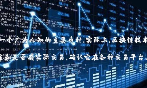 區(qū)塊鏈領(lǐng)域有很多種類的加密貨幣，GTB幣（如果指的是某種特定的數(shù)字貨幣）可能并不是一個(gè)廣為人知的主要幣種。實(shí)際上，區(qū)塊鏈技術(shù)和加密貨幣的快速發(fā)展，使得新幣種層出不窮，各個(gè)幣種的知名度和應(yīng)用場(chǎng)景都不盡相同。

如果你對(duì)GTB幣感興趣，建議你查閱相關(guān)的區(qū)塊鏈和加密貨幣資訊網(wǎng)站，了解它的背景、用途和是否有實(shí)際交易。確認(rèn)它在各種交易平臺(tái)上的情況以及是否有廣泛的應(yīng)用比較重要。

如果你有其他具體問題或者需要更多關(guān)于區(qū)塊鏈的知識(shí)，請(qǐng)告訴我！