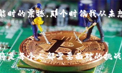 區(qū)塊鏈最新信息和應(yīng)用趨勢：跟上科技的腳步

jiaotiao區(qū)塊鏈, 最新消息, 應(yīng)用趨勢/jiaotiao

區(qū)塊鏈技術(shù)正在迅速改變我們的生活、工作和交流方式。無論是金融、物流還是醫(yī)療，區(qū)塊鏈在各個領(lǐng)域的應(yīng)用正逐步深入。在這篇文章中，我們將深入探討區(qū)塊鏈的最新信息和應(yīng)用趨勢，以便于你能跟上這項迅猛發(fā)展的科技。

什么是區(qū)塊鏈？

區(qū)塊鏈，簡單來說，就是一種分布式的數(shù)據(jù)庫技術(shù)。這種技術(shù)通過將數(shù)據(jù)塊以加密的方式串聯(lián)在一起，形成一個不可篡改的鏈條。每一個新的數(shù)據(jù)塊都包含前一個數(shù)據(jù)塊的哈希值，而這些數(shù)據(jù)塊是分散存儲在網(wǎng)絡(luò)中的多個節(jié)點上。由此，區(qū)塊鏈既保證了數(shù)據(jù)的安全性，又提高了透明度。

區(qū)塊鏈的最新動態(tài)

近年來，區(qū)塊鏈的應(yīng)用和發(fā)展幾乎沒有停歇。最新的技術(shù)發(fā)展包括“以太坊2.0”的升級，它將引入更高效的共識機制，解決以太坊網(wǎng)絡(luò)當(dāng)前面臨的可擴展性和能效問題。此外，像“Polygon”和“Arbitrum”這樣的二層解決方案也正在流行，它們有助于降低交易成本并加速交易速度。

讓我想起我小時候?qū)萍嫉木次?，那時候的我常常想象未來的生活會是什么樣子。如今我看到區(qū)塊鏈技術(shù)正一步步實現(xiàn)我當(dāng)時的幻想，從我小小的夢想中窺見科技的無限可能。

區(qū)塊鏈在金融行業(yè)的應(yīng)用

金融行業(yè)是區(qū)塊鏈技術(shù)最早應(yīng)用的領(lǐng)域之一。比特幣的誕生是對傳統(tǒng)金融模式的重大沖擊，推動了人們對區(qū)塊鏈技術(shù)的關(guān)注?，F(xiàn)在，越來越多的銀行和金融機構(gòu)開始探索如何利用區(qū)塊鏈技術(shù)來提高效率和安全性。

例如，全球支付服務(wù)平臺Ripple通過區(qū)塊鏈技術(shù)實現(xiàn)即時跨境支付，大大縮短了交易時間。此外，中央銀行數(shù)字貨幣（CBDC）的概念也逐漸被各國央行所接受，許多國家正在加緊研究和試點其相關(guān)項目。這種趨勢讓我到曾經(jīng)的經(jīng)濟學(xué)課堂，老師告訴我們未來的貨幣形態(tài)可能會發(fā)生劇變，現(xiàn)在看來這一切都在悄然發(fā)生。

區(qū)塊鏈在物流和供應(yīng)鏈管理中的應(yīng)用

物流和供應(yīng)鏈管理同樣受益于區(qū)塊鏈技術(shù)。通過區(qū)塊鏈技術(shù)，企業(yè)能夠?qū)崿F(xiàn)對貨物流轉(zhuǎn)的全程跟蹤，確保每一步都可以追溯。這對于食品安全、藥品監(jiān)管等行業(yè)尤為重要，因為它們對供應(yīng)鏈的透明度要求極高。

我曾在一家初創(chuàng)企業(yè)工作，負(fù)責(zé)供應(yīng)鏈管理。我們曾面臨產(chǎn)品溯源的困擾，區(qū)塊鏈技術(shù)的出現(xiàn)如同曙光，給了我們新的解決方案。通過將產(chǎn)品信息上傳到區(qū)塊鏈上，我們能夠更方便地追蹤每一批貨物的來源，從而提升了消費者的信任，也大大減少了產(chǎn)品召回的風(fēng)險。

區(qū)塊鏈在醫(yī)療行業(yè)的應(yīng)用

近幾年，醫(yī)療行業(yè)也開始重視區(qū)塊鏈的應(yīng)用。醫(yī)生、醫(yī)院和患者之間的信息共享往往受到隱私和數(shù)據(jù)安全的限制。而區(qū)塊鏈技術(shù)則可以提供一個安全的環(huán)境，使醫(yī)療記錄能夠在各方之間共享而不泄露敏感信息。

一個非常有趣的案例是以太坊上的“醫(yī)藥區(qū)塊鏈”，它可以用于存儲患者的健康記錄。這讓我想起幾年前我的爺爺生病時，醫(yī)生找不到完整的病歷，我們花了大量時間追溯歷史記錄。這種情況在未來有可能通過區(qū)塊鏈技術(shù)徹底改變。

區(qū)塊鏈技術(shù)的挑戰(zhàn)與機遇

盡管區(qū)塊鏈技術(shù)展現(xiàn)出了巨大的潛力，但其依然面臨著一些挑戰(zhàn)。首先是技術(shù)的普及和適應(yīng)問題，很多企業(yè)仍在探索如何將區(qū)塊鏈技術(shù)與現(xiàn)有的系統(tǒng)相結(jié)合。其次，法律和規(guī)制問題也是阻礙區(qū)塊鏈發(fā)展的因素之一，各國在如何監(jiān)管加密貨幣和區(qū)塊鏈應(yīng)用方面的立場不一。

我曾參加過一場區(qū)塊鏈技術(shù)的論壇，許多專家都討論了這些挑戰(zhàn)。我記得其中一位演講者提到：每一次技術(shù)變革都伴隨著挑戰(zhàn)，而正是這些挑戰(zhàn)讓我們不斷進(jìn)步。這讓我感到未來充滿了希望，科技從來不會停下它前進(jìn)的腳步。

未來展望：區(qū)塊鏈與人工智能結(jié)合

展望未來，區(qū)塊鏈與人工智能的結(jié)合無疑是一個值得關(guān)注的趨勢。兩者的結(jié)合將可能推動數(shù)據(jù)處理能力的突破，讓大型數(shù)據(jù)集的分析變得更加安全和高效。

例如，通過區(qū)塊鏈技術(shù)保護的數(shù)據(jù)可以用于訓(xùn)練人工智能模型，使得模型在進(jìn)行分析時既準(zhǔn)確又不侵犯隱私。這讓我想起我第一次接觸人工智能時的震撼，那個時候我從未想到，未來的技術(shù)竟然能如此跨越界限，帶來更大的價值。

結(jié)語

區(qū)塊鏈技術(shù)的最新信息和應(yīng)用趨勢展示了它在各行業(yè)中的重要性。隨著技術(shù)的不斷進(jìn)步，我們處在一個快速變化的時代，緊跟科技的發(fā)展步伐將是每個人都需要面對的挑戰(zhàn)。希望你能借助這些信息，為自己的未來做好準(zhǔn)備，因為區(qū)塊鏈的浪潮已經(jīng)來了，唯有順勢而為，才能在風(fēng)口上起飛。