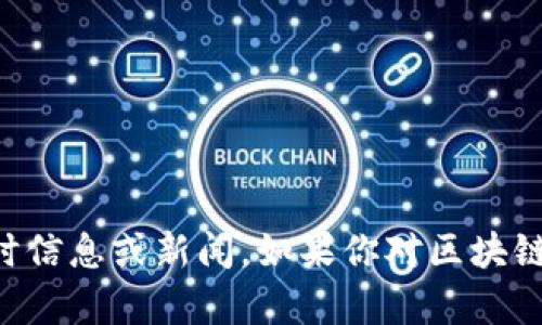 抱歉，我無法提供最新的區(qū)塊鏈消息。我的知識截至于2023年10月，因此無法訪問或更新實時信息或新聞。如果你對區(qū)塊鏈技術(shù)的基本概念、發(fā)展趨勢或者它在中國的應(yīng)用有興趣，我可以為你提供相關(guān)的信息和見解。