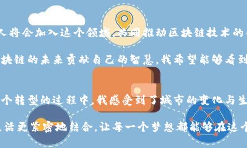 標(biāo)高新起點，贛州區(qū)塊鏈發(fā)展的嶄新藍圖  
區(qū)塊鏈, 贛州, 數(shù)字經(jīng)濟/guanjianci

區(qū)塊鏈的嶄露頭角
區(qū)塊鏈技術(shù)在過去的幾年里猶如一顆璀璨的明星，逐漸在各個領(lǐng)域閃耀。無論是金融、物流，還是公共服務(wù)，區(qū)塊鏈都展示出了它不可思議的潛力。作為南方的一座新興城市，贛州正在積極布局區(qū)塊鏈的發(fā)展，力求在這股浪潮中占據(jù)一席之地。

回想起自己小時候，對未來的憧憬總是充滿了幻想。我常常拿著一本科技雜志，夢想著未來的世界會因為科技的進步而變得更加美好。今天，站在區(qū)塊鏈發(fā)展的最前沿，我仿佛看到了當(dāng)年夢想中的圖景，一步步在現(xiàn)實中實現(xiàn)。

贛州區(qū)塊鏈發(fā)展現(xiàn)狀
近年來，贛州市政府加大了對區(qū)塊鏈技術(shù)的扶持力度，推出了一系列政策措施，吸引了眾多相關(guān)企業(yè)的入駐。區(qū)塊鏈的應(yīng)用領(lǐng)域在贛州逐步拓展，從金融服務(wù)到供應(yīng)鏈管理，再到數(shù)字身份認證，各個行業(yè)都為區(qū)塊鏈技術(shù)搭起了應(yīng)用的橋梁。

我記得第一次聽到區(qū)塊鏈的時候，還只是個不起眼的概念，沒想到如今它已經(jīng)成為經(jīng)濟發(fā)展的核心驅(qū)動力之一。贛州的朋友們對這個新技術(shù)的理解也在逐漸加深，很多年輕人開始主動學(xué)習(xí)相關(guān)知識，加入到這個快速發(fā)展的行業(yè)中。

政策支持與市場前景
贛州的區(qū)塊鏈發(fā)展離不開地方政府的強力支持。近期，贛州市政府發(fā)布了一系列政策，包括財政補貼、稅收減免和項目資金支持等，旨在為區(qū)塊鏈企業(yè)鋪設(shè)良好的發(fā)展道路。這些政策措辭中提到的“數(shù)字經(jīng)濟”頻繁出現(xiàn)，顯示出贛州對未來的雄心壯志。

在我看來，政府的政策支持是區(qū)塊鏈企業(yè)蓬勃發(fā)展的“助推器”。我曾經(jīng)和一位創(chuàng)業(yè)者交流，他對荊州的區(qū)塊鏈創(chuàng)業(yè)環(huán)境贊不絕口，認為在政策的支持下，企業(yè)能更專注于技術(shù)的研發(fā)和市場的開拓，而不是為了生存而疲于奔命。贛州的政策讓許多夢想得以啟航。

區(qū)塊鏈的應(yīng)用場景
在贛州，區(qū)塊鏈的應(yīng)用場景正在不斷拓寬，某些傳統(tǒng)行業(yè)也在經(jīng)歷著“變革”。例如，贛州的農(nóng)業(yè)產(chǎn)業(yè)通過區(qū)塊鏈技術(shù)實現(xiàn)了“可追溯”的管理模式，從源頭到消費者，產(chǎn)品的每一個環(huán)節(jié)都能被清晰記錄。這不僅保證了食品的安全性，還為農(nóng)民帶來了更多的經(jīng)濟收益。

每當(dāng)我看到農(nóng)田里辛勤耕作的鄉(xiāng)親們，心中總是充滿了感慨。他們用自己的汗水換來了豐收，而現(xiàn)在，隨著科技的進步，他們的作物價值也在不斷上升。區(qū)塊鏈的出現(xiàn)，像是一雙無形的手，幫助他們拓寬了銷售渠道，提高了市場競爭力。

風(fēng)險與挑戰(zhàn)
當(dāng)然，發(fā)展區(qū)塊鏈并非一帆風(fēng)順，贛州在推動區(qū)塊鏈技術(shù)應(yīng)用的時候也面臨著諸多挑戰(zhàn)。首先，技術(shù)的成熟度尚待提高，許多企業(yè)在實際應(yīng)用中可能會遇到技術(shù)瓶頸。此外，人才的匱乏也是一個不容忽視的問題，區(qū)塊鏈這一領(lǐng)域急需專業(yè)的人才和團隊。

在和一位區(qū)塊鏈從業(yè)者深入交流中，他提到了一些企業(yè)在技術(shù)應(yīng)用過程中的誤區(qū)。他們往往一味追求“區(qū)塊鏈”這個概念，而忽略了自身業(yè)務(wù)的實際需求。這讓我到，很多時候，我們在追逐潮流時，會迷失在技術(shù)的表象中，無法看到背后的本質(zhì)。

教育與培訓(xùn)的作用
為了應(yīng)對這些挑戰(zhàn)，贛州需要在教育與培訓(xùn)上下更多的工夫。當(dāng)?shù)馗咝Ｕ陂_設(shè)與區(qū)塊鏈相關(guān)的課程，培養(yǎng)專業(yè)人才。此外，一些培訓(xùn)機構(gòu)也紛紛推出了相關(guān)課程，力求讓更多青少年具備區(qū)塊鏈的知識與技能。

我對此事持樂觀態(tài)度。記得在大學(xué)時期，我也曾參加過一個創(chuàng)新創(chuàng)業(yè)比賽，學(xué)習(xí)了很多關(guān)于科技和商業(yè)的知識。那段經(jīng)歷不僅讓我收獲了友誼，也讓我對科技領(lǐng)域有了更深層的理解，現(xiàn)在想來，贛州也在為未來的科技人才培養(yǎng)打下基礎(chǔ)。

未來展望
展望未來，贛州的區(qū)塊鏈發(fā)展依然充滿希望。隨著技術(shù)的不斷成熟和應(yīng)用場景的不斷豐富，更多的企業(yè)和個人將會加入這個領(lǐng)域，共同推動區(qū)塊鏈技術(shù)的創(chuàng)新與進步。

而在我看來，發(fā)展的關(guān)鍵在于每一個人的努力與創(chuàng)新。無論是從業(yè)者、創(chuàng)業(yè)者還是學(xué)生，每一個人都應(yīng)該為區(qū)塊鏈的未來貢獻自己的智慧。我希望能夠看到更多創(chuàng)意和產(chǎn)品涌現(xiàn)于這個行業(yè)，也期待能夠看到贛州在區(qū)塊鏈領(lǐng)域的嶄新成就。

總結(jié)
總而言之，贛州的區(qū)塊鏈發(fā)展是一個全新的時代，是無數(shù)人的夢想與希望的交匯。作為一名普通的市民，在這個轉(zhuǎn)型的過程中，我感受到了城市的變化與生機。回望過去，思考未來，區(qū)塊鏈正成為我們生活中不可或缺的一部分。

我希望未來的贛州不僅能在區(qū)塊鏈領(lǐng)域贏得聲望，更能在每一個人的心中種下一顆創(chuàng)新的種子，讓科技與生活更緊密地結(jié)合，讓每一個夢想都能夠在這個城市茁壯成長。