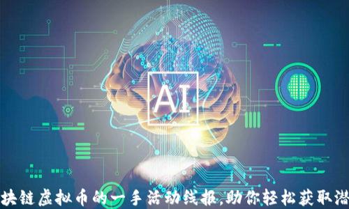 
揭秘區(qū)塊鏈虛擬幣的一手活動(dòng)線報(bào)，助你輕松獲取潛在收益