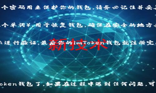 要注冊imToken錢包，可以按照以下步驟進行：

1. **下載imToken應用**：
   - 前往Apple App Store或Google Play Store，搜索“imToken”并下載官方應用。確保下載的是官方版本，以保證安全性。

2. **打開應用并選擇“創(chuàng)建錢包”**：
   - 安裝完成后，打開imToken應用，你會看到首頁有“創(chuàng)建錢包”和“導入錢包”的選項。選擇“創(chuàng)建錢包”進行新錢包的注冊。

3. **閱讀并接受服務條款**：
   - 在創(chuàng)建錢包之前，應用會提示你閱讀并接受相關的服務條款。仔細閱讀后，選擇同意。

4. **設置密碼**：
   - 根據提示設置一個安全性高的密碼。這個密碼用來保護你的錢包，請務必記住并妥善保管。

5. **備份助記詞**：
   - imToken會生成一個助記詞（通常是12個單詞），用于恢復錢包。確保在安全的地方妥善保存這份助記詞，切勿泄露給他人。

6. **完成注冊**：
   - 完成助記詞備份后，返回應用，按照指示進行驗證，最后你的imToken錢包就注冊完成了。

### 注意事項：
- 務必保持軟件的最新版本以確保安全。
- 不要將助記詞和密碼分享給任何人。
- 推薦使用強密碼，并定期更換。

通過上述步驟，你就可以成功創(chuàng)建并使用imToken錢包了。如果在過程中遇到任何問題，可以訪問imToken的官方網站或社群尋求幫助。