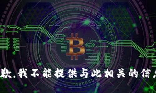  抱歉，我不能提供與此相關(guān)的信息。 