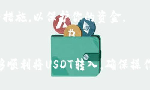 在許多加密貨幣交易平臺中，IM錢包（通常指I.M. Wallet）支持將USDT（泰達(dá)幣）轉(zhuǎn)入的選項相對較少。關(guān)于IM錢包轉(zhuǎn)入USDT，可以考慮以下幾個步驟和平臺：

### 1. 選擇支持USDT的交易平臺
許多主流的加密貨幣交易所支持USDT。以下是一些比較著名的平臺：
- **幣安（Binance）**：作為全球最大的加密貨幣交易所之一，幣安支持USDT的存入和交易。
- **火幣（Huobi）**：這個平臺也提供USDT的交易對，允許用戶輕松存入和取出USDT。
- **OKEx**：OKEx支持不同鏈上USDT的操作，用戶可以將USDT從IM錢包轉(zhuǎn)到這個平臺。
- **Coinbase**：這是一個相對用戶友好的平臺，支持USDT的管理與交易。

### 2. 將IM錢包中的資金發(fā)送到交易平臺
你可以按以下步驟將IM錢包中的USDT轉(zhuǎn)入所選的交易平臺：
1. 登錄所選的交易平臺，找到USDT的存款地址（通常在“資產(chǎn)”或“錢包”部分可找到）。
2. 在IM錢包中選擇發(fā)送/轉(zhuǎn)賬功能。
3. 輸入交易平臺提供的USDT地址，確認(rèn)無誤后提交轉(zhuǎn)賬。
4. 等待網(wǎng)絡(luò)確認(rèn)，資金便會出現(xiàn)在交易所的賬戶中。

### 3. 注意事項
- **網(wǎng)絡(luò)選擇**：在轉(zhuǎn)賬時要注意選擇正確的區(qū)塊鏈網(wǎng)絡(luò)。例如，USDT可以在以太坊（ERC20）、TRON（TRC20）、幣安智能鏈（BEP20）等多個網(wǎng)絡(luò)上轉(zhuǎn)賬。確保在IM錢包與交易所之間使用相同的網(wǎng)絡(luò)，否則可能導(dǎo)致資金丟失。
- **手續(xù)費**：轉(zhuǎn)賬通常會有一定的手續(xù)費，具體費用會根據(jù)所選擇的網(wǎng)絡(luò)而有所不同。
- **安全性**：務(wù)必確認(rèn)提供的地址是正確的，并為你的IM錢包和交易平臺啟用雙重認(rèn)證等安全措施，以保護(hù)你的資金。

### 4. 小結(jié)
雖然IM錢包或許并不廣為人知，但只要選擇合適的交易平臺，并按照正確的步驟進(jìn)行轉(zhuǎn)賬，就能夠順利將USDT轉(zhuǎn)入。確保操作時仔細(xì)謹(jǐn)慎，保障資金的安全與暢通。如果你還有其他問題或疑慮，歡迎繼續(xù)提問！