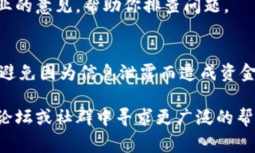 關(guān)于IM錢包收款不顯示的問題，可能由多種原因引起。以下是一些常見的解決辦法和排查步驟，希望能幫助你解決這個問題。

檢查網(wǎng)絡(luò)連接
確保你的移動設(shè)備或電腦連接到穩(wěn)定的互聯(lián)網(wǎng)。IM錢包需要實(shí)時與區(qū)塊鏈網(wǎng)絡(luò)互動，以確保交易記錄更新。如果網(wǎng)絡(luò)不穩(wěn)定，可能會導(dǎo)致錢包余額不顯示。

更新IM錢包應(yīng)用
確認(rèn)你使用的是最新版本的IM錢包應(yīng)用。有時候，舊版應(yīng)用會存在一些bug，導(dǎo)致信息無法正確顯示。訪問應(yīng)用商店，檢查是否有更新可供下載。

確認(rèn)交易狀態(tài)
你可以在區(qū)塊鏈瀏覽器中查找該筆交易是否成功。將交易哈希（transaction hash）復(fù)制并粘貼到相應(yīng)的區(qū)塊鏈瀏覽器中，檢查交易狀態(tài)。如果交易未成功，可能需要聯(lián)系發(fā)送方解決相關(guān)問題。

重新啟動IM錢包應(yīng)用
關(guān)閉IM錢包應(yīng)用后重新開啟，有時應(yīng)用的臨時問題會導(dǎo)致余額不顯示。重新啟動應(yīng)用能夠清除緩存，刷新數(shù)據(jù)。

清除緩存和數(shù)據(jù)
在應(yīng)用設(shè)置中清除IM錢包的緩存和數(shù)據(jù)（請注意，這可能會導(dǎo)致登錄信息被清除），然后重新登錄。如果問題依舊，可能需要考慮更進(jìn)一步的解決方案。

聯(lián)系客服支持
如果以上步驟沒有解決問題，最好聯(lián)系IM錢包的官方客服支持。他們能提供更專業(yè)的意見，幫助你排查問題。

安全性考慮
在排查問題時，請務(wù)必保證你的錢包安全。切勿向他人透露你的私鑰或密碼，確保避免因?yàn)樾畔⑿孤抖斐少Y金損失。

希望這些方法能幫助你恢復(fù)IM錢包的正常顯示。如果問題持續(xù)存在，建議在官方論壇或社群中尋求更廣泛的幫助與建議。