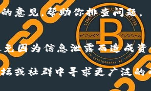 關(guān)于IM錢包收款不顯示的問題，可能由多種原因引起。以下是一些常見的解決辦法和排查步驟，希望能幫助你解決這個問題。

檢查網(wǎng)絡(luò)連接
確保你的移動設(shè)備或電腦連接到穩(wěn)定的互聯(lián)網(wǎng)。IM錢包需要實(shí)時與區(qū)塊鏈網(wǎng)絡(luò)互動，以確保交易記錄更新。如果網(wǎng)絡(luò)不穩(wěn)定，可能會導(dǎo)致錢包余額不顯示。

更新IM錢包應(yīng)用
確認(rèn)你使用的是最新版本的IM錢包應(yīng)用。有時候，舊版應(yīng)用會存在一些bug，導(dǎo)致信息無法正確顯示。訪問應(yīng)用商店，檢查是否有更新可供下載。

確認(rèn)交易狀態(tài)
你可以在區(qū)塊鏈瀏覽器中查找該筆交易是否成功。將交易哈希（transaction hash）復(fù)制并粘貼到相應(yīng)的區(qū)塊鏈瀏覽器中，檢查交易狀態(tài)。如果交易未成功，可能需要聯(lián)系發(fā)送方解決相關(guān)問題。

重新啟動IM錢包應(yīng)用
關(guān)閉IM錢包應(yīng)用后重新開啟，有時應(yīng)用的臨時問題會導(dǎo)致余額不顯示。重新啟動應(yīng)用能夠清除緩存，刷新數(shù)據(jù)。

清除緩存和數(shù)據(jù)
在應(yīng)用設(shè)置中清除IM錢包的緩存和數(shù)據(jù)（請注意，這可能會導(dǎo)致登錄信息被清除），然后重新登錄。如果問題依舊，可能需要考慮更進(jìn)一步的解決方案。

聯(lián)系客服支持
如果以上步驟沒有解決問題，最好聯(lián)系IM錢包的官方客服支持。他們能提供更專業(yè)的意見，幫助你排查問題。

安全性考慮
在排查問題時，請務(wù)必保證你的錢包安全。切勿向他人透露你的私鑰或密碼，確保避免因?yàn)樾畔⑿孤抖斐少Y金損失。

希望這些方法能幫助你恢復(fù)IM錢包的正常顯示。如果問題持續(xù)存在，建議在官方論壇或社群中尋求更廣泛的幫助與建議。