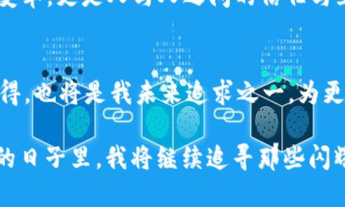 探索2019年imToken錢包的空投活動，引領數(shù)字資產(chǎn)的未來

imToken, 空投, 數(shù)字資產(chǎn)/guanjianci

引言：數(shù)字資產(chǎn)的崛起與我的首次體驗
在進入?yún)^(qū)塊鏈世界的那段日子，我對數(shù)字資產(chǎn)的認知還停留在一些簡單的概念上。2019年，imToken錢包的空投活動吸引了我的注意，這不僅是一項促銷活動，更是一個深入了解數(shù)字資產(chǎn)世界的機會。當時，我和很多區(qū)塊鏈愛好者一樣，滿懷好奇和期待，試圖抓住這個新興領域的脈搏。

什么是imToken錢包？
imToken是一款非常流行的數(shù)字貨幣錢包，支持多種數(shù)字資產(chǎn)的存儲與交易。在我首次下載imToken錢包時，我被它的簡潔界面和用戶友好的設計所吸引。作為一名普通用戶，能在這樣一個安全的平臺上管理我的數(shù)字資產(chǎn)讓我倍感安心。imToken不僅提供了私鑰管理機制，更具備去中心化的特點，使得用戶在使用時能享有更高的隱私保護。

2019年空投活動的背景
2019年，隨著區(qū)塊鏈技術的發(fā)展，越來越多的項目開始進行空投，以吸引用戶和提高項目的知名度。而imToken錢包也在這一年推出了自己的空投活動。想必很多人和我一樣，對于空投這一概念還是新鮮的：它是項目方為了推廣而免費的向用戶分發(fā)代幣，這意味著我們只需持有imToken錢包，就能無門檻地獲得一些數(shù)字資產(chǎn)。

空投活動的細節(jié)
imToken錢包的空投活動遵循了簡單易懂的規(guī)則。用戶只需要在活動期間下載并注冊imToken錢包，完成一些簡單的任務，比如分享活動信息、邀請朋友等，就能獲得相應的代幣獎勵?；叵肫鹉菚r，我也參與了很多這樣的任務，盡管有時覺得過程有些繁瑣，但想到能夠免費獲得數(shù)字資產(chǎn)，那份期待和興奮是無可替代的。

我的空投經(jīng)歷
在參與活動的過程中，我的心情就像是坐過山車，既緊張又期待。剛開始，我還在擔心自己是否能完成任務，甚至遇到了一些技術上的問題，比如鏈接打不開，或者代幣沒有及時到賬。但是隨著時間的推移，我似乎走出了這些困境，逐漸適應了這個生態(tài)圈。當我終于獲得了空投的代幣，內心的欣喜無以言表，那一刻，我感受到了一種成就感，這不僅是金錢的收益，更是對我努力的肯定。

空投的意義與價值
從個人的角度來看，imToken錢包的空投活動給了我一個與數(shù)字資產(chǎn)直接接觸的機會。在空投中，我不僅獲得了代幣，更加深了對區(qū)塊鏈技術運作的理解。與此同時，空投的參與也讓我意識到，進入這個新領域并不需要復雜的技術知識，只要愿意嘗試，誰都可以成為參與者。

空投背后的社區(qū)精神
在參與空投的過程中，我也看到了社區(qū)的重要性。無論是通過社交媒體分享活動，還是在論壇上與其他用戶交流心得，這種互動使我感受到了一種歸屬感。我們都是這個新時代的探索者，彼此分享知識和經(jīng)驗，共同成長。這讓我回想起我小時候在學校時，結伴而行的無憂無慮，現(xiàn)在在數(shù)字資產(chǎn)的世界中，那種‘一路同行’的感覺再次回來了。

總結：走向數(shù)字資產(chǎn)未來的第一步
回顧2019年imToken錢包的空投活動，它不僅為我?guī)砹藥酌洞鷰?，更為我打開了一扇窗，使我得以探索數(shù)字資產(chǎn)這一全新領域。通過這一活動，我感受到的不僅僅是技術的變革，更是人與人之間的信任與互助。如今，我已然在數(shù)字資產(chǎn)的世界里走得更遠，投資、交易、學習、分享，而這一切都始于那場令人難忘的空投活動。

未來展望：繼續(xù)探索與學習
作為一個在數(shù)字資產(chǎn)領域摸索的人，我深知這條路充滿挑戰(zhàn)。在未來，我希望繼續(xù)參與更多的空投和活動，以不斷豐富自己的知識儲備與投資經(jīng)驗。此外，分享自己的經(jīng)歷與心得，也將是我未來追求之一，為更多的數(shù)字貨幣新手提供幫助與指導。畢竟，我們都是在這條道路上一起成長的探索者。

總之，imToken錢包的空投活動不僅是一種營銷策略，更是一種引導用戶接觸、理解數(shù)字資產(chǎn)的途徑。它讓我意識到，數(shù)字資產(chǎn)的世界正等著每一個平凡的你我去探索。在未來的日子里，我將繼續(xù)追尋那些閃耀的數(shù)字資產(chǎn)，并期待在這個快速發(fā)展的領域中，與更多的人攜手并進。