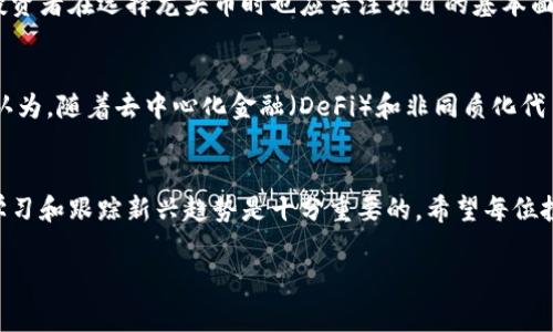 區(qū)塊鏈龍頭幣通常指的是在區(qū)塊鏈和加密貨幣市場(chǎng)中具有顯著影響力和領(lǐng)先地位的加密貨幣。這些幣種不僅在市值、交易量上占據(jù)重要位置，還通常被視為整個(gè)市場(chǎng)的風(fēng)向標(biāo)。

區(qū)塊鏈龍頭幣的定義
區(qū)塊鏈龍頭幣是指那些在加密貨幣市場(chǎng)中具有主導(dǎo)地位的幣種，例如比特幣（Bitcoin）、以太坊（Ethereum）等。比特幣是市場(chǎng)上最早也是最著名的加密貨幣，通常被視為“數(shù)字黃金”，在投資者中享有很高的信任度；而以太坊則因其智能合約功能而受到歡迎，推動(dòng)了去中心化應(yīng)用程序的開(kāi)發(fā)。

為何龍頭幣如此重要
在加密貨幣市場(chǎng)中，龍頭幣具有極高的市場(chǎng)影響力。它們的價(jià)格波動(dòng)往往能夠引發(fā)整個(gè)加密貨幣市場(chǎng)的波動(dòng)。例如，如果比特幣的價(jià)格大幅上漲，其他幣種也可能會(huì)隨之上漲，反之亦然。因此，龍頭幣不僅是投資者關(guān)注的重點(diǎn)，也是分析整個(gè)市場(chǎng)動(dòng)向的重要參考。

龍頭幣的市場(chǎng)特征
龍頭幣的幾個(gè)主要特征包括：
ul
    listrong市值大：/strong龍頭幣的市場(chǎng)市值通常遠(yuǎn)高于其他幣種，這意味著它們?cè)谑袌?chǎng)中的份額更大，投資者的信心相對(duì)較高。/li
    listrong交易量高：/strong龍頭幣的交易量往往很高，流動(dòng)性強(qiáng)，能夠迅速買賣，不易遭到操縱。/li
    listrong技術(shù)實(shí)力強(qiáng)：/strong大多數(shù)龍頭幣背后都有強(qiáng)大的技術(shù)團(tuán)隊(duì)和社區(qū)支持，能夠不斷進(jìn)行技術(shù)更新和安全防護(hù)。/li
    listrong廣泛應(yīng)用：/strong很多龍頭幣可用于各種實(shí)用場(chǎng)景中，例如支付、去中心化金融（DeFi）、非同質(zhì)化代幣（NFT）等，提升了其在市場(chǎng)中的價(jià)值。/li
/ul

為什么選擇投資龍頭幣
投資龍頭幣的理由可以從多個(gè)角度進(jìn)行分析。首先，龍頭幣的市場(chǎng)穩(wěn)定性相較于小幣種更高，盡管也會(huì)有大幅波動(dòng)，但從長(zhǎng)遠(yuǎn)來(lái)看，但他們整體趨勢(shì)上升的可能性大。其次，投資龍頭幣通常更容易找到清晰的研究資料，這對(duì)于投資決策至關(guān)重要。

在我個(gè)人的投資經(jīng)歷中，我剛開(kāi)始接觸加密貨幣時(shí)就選擇了比特幣。那時(shí)我對(duì)技術(shù)和市場(chǎng)并不十分了解，更多是受到媒體的影響。然而，比特幣的穩(wěn)步上漲讓我對(duì)這個(gè)市場(chǎng)產(chǎn)生了濃厚的興趣，逐漸深入學(xué)習(xí)其他幣種及其背后的技術(shù)。在這個(gè)過(guò)程中，我體會(huì)到了選擇龍頭幣的重要性。他們不僅有更強(qiáng)的市場(chǎng)信心，還提供了學(xué)習(xí)的好機(jī)會(huì)。

選擇龍頭幣的風(fēng)險(xiǎn)
雖然龍頭幣具有不少優(yōu)點(diǎn)，但也不是沒(méi)有風(fēng)險(xiǎn)。例如，市場(chǎng)的整體波動(dòng)性依然存在，任何一枚龍頭幣都可能在大環(huán)境影響下經(jīng)歷劇烈波動(dòng)。此外，投資者在選擇龍頭幣時(shí)也應(yīng)關(guān)注項(xiàng)目的基本面，警惕一些炒作型的項(xiàng)目。我的一位朋友曾在山寨幣投資中虧損慘重，但他仍然從中汲取了教訓(xùn)，轉(zhuǎn)而專注于那些擁有實(shí)際應(yīng)用場(chǎng)景的龍頭幣。

未來(lái)的區(qū)塊鏈龍頭幣
隨著區(qū)塊鏈技術(shù)的不斷發(fā)展，未來(lái)可能會(huì)有新的龍頭幣涌現(xiàn)。投資者應(yīng)時(shí)刻關(guān)注市場(chǎng)動(dòng)態(tài)，了解哪些新興項(xiàng)目有潛力成為未來(lái)的領(lǐng)軍者。我個(gè)人認(rèn)為，隨著去中心化金融（DeFi）和非同質(zhì)化代幣（NFT）市場(chǎng)的興起，像Uniswap和Chainlink這樣的項(xiàng)目也有可能在未來(lái)的市場(chǎng)中占據(jù)重要地位。

結(jié)論
區(qū)塊鏈龍頭幣作為市場(chǎng)中的佼佼者，其重要性不言而喻。選擇龍頭幣進(jìn)行投資，雖然相對(duì)較為穩(wěn)妥，但仍需謹(jǐn)慎。在這個(gè)快速發(fā)展的市場(chǎng)中，保持學(xué)習(xí)和跟蹤新興趨勢(shì)是十分重要的。希望每位投資者都能通過(guò)對(duì)市場(chǎng)的理解和判斷，做出明智的投資決策，實(shí)現(xiàn)財(cái)務(wù)自由的夢(mèng)想！

通過(guò)這段內(nèi)容，我希望能夠給你帶來(lái)對(duì)區(qū)塊鏈龍頭幣的全面理解，并鼓勵(lì)你在這個(gè)新興的市場(chǎng)中發(fā)揮自己的潛力。