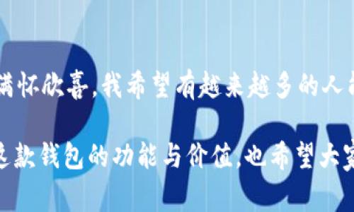 imToken錢包是一款非常受歡迎的數(shù)字貨幣錢包，它支持多條公鏈，為用戶提供了便捷的資產管理和交易體驗。下面將詳細介紹一些imToken錢包支持的主要公鏈。

1. 以太坊（Ethereum）
以太坊是一個開源的區(qū)塊鏈平臺，允許開發(fā)者在其基礎上構建和部署智能合約和去中心化應用（dApps）。imToken錢包全面支持以太坊及其生態(tài)中的ERC-20和ERC-721代幣，用戶可以在錢包中輕松管理這些代幣，進行轉賬和交易。

2. 比特幣（Bitcoin）
作為第一個去中心化的數(shù)字貨幣，比特幣（BTC）無疑是最為人熟知的。imToken錢包支持比特幣的存儲和交易，讓用戶能夠方便地管理他們的比特幣資產，確保安全和便捷。

3. EOS
EOS是一個高效的區(qū)塊鏈平臺，旨在為去中心化應用提供方便的開發(fā)和使用環(huán)境。imToken錢包對EOS網絡的支持使得用戶可以輕松訪問其生態(tài)中的各種dApps，管理相關代幣。

4. TRON（波場）
TRON是一個專注于內容分享的區(qū)塊鏈平臺，imToken錢包同樣支持TRON及其TRC-20代幣。用戶能夠通過錢包方便地進行TRON資產的管理和交易，參與TRON生態(tài)系統(tǒng)的各種活動。

5. Polkadot
Polkadot是一個多鏈框架，允許不同的區(qū)塊鏈相互操作。imToken錢包的支持讓用戶能夠在Polkadot生態(tài)中管理相關代幣和參與治理。

6. Cosmos
Cosmos旨在解決區(qū)塊鏈之間的互操作性問題，imToken也支持Cosmos網絡及其ATOM代幣。用戶可以通過錢包與Cosmos生態(tài)中的項目進行交互及管理資產。

7. Binance Smart Chain（幣安智能鏈）
隨著去中心化金融（DeFi）的興起，幣安智能鏈成為了一個重要的生態(tài)系統(tǒng)。imToken錢包為用戶提供了操作BSC上的資產和dApps的功能，讓用戶能夠方便地參與DeFi項目和交易。

個性化觀點
記得我第一次接觸數(shù)字貨幣的時候，對于這些公鏈的了解還很局限。我一直以為比特幣就是全部，直到我聽到朋友提起以太坊和它的智能合約功能，才意識到區(qū)塊鏈的世界如此廣闊。我曾花了很多時間在錢包上配置不同的公鏈，經過幾次嘗試，終于找到了imToken這個用戶友好的工具。其簡潔的界面和對多種公鏈的支持，讓我在管理資產時感覺格外輕松。

安全性與實用性
imToken錢包不僅支持多鏈，還注重用戶資產的安全性。作為一名用戶，我深知數(shù)字資產的安全和私密性的重要性。imToken提供了私鑰自管，確保我的資產永遠只掌握在我自己手中。此外，錢包內置的安全功能，如指紋解鎖和二級驗證等，都大大增強了賬戶的防護能力。

社區(qū)和生態(tài)
我還發(fā)現(xiàn)imToken不僅是一個錢包，它更是一個龐大的社區(qū)。通過平臺的內容分享和討論區(qū)，我能夠與來自世界各地的數(shù)字貨幣愛好者交流。這種互動讓我感到不再孤單，在數(shù)字貨幣的學習和實踐中，收獲了許多寶貴的經驗和建議。

總結
總的來說，imToken錢包因其對多條公鏈的支持和較高的安全性，成為了我管理數(shù)字資產的首選工具。每當我看到資產在不同公鏈上的增長，身為用戶的我，總是滿懷欣喜。我希望有越來越多的人能夠通過這樣的平臺，了解區(qū)塊鏈的奧秘，真正參與到這個快速發(fā)展的世界中去。

對于那些正準備入門數(shù)字貨幣或者想要尋找一個便捷安全的數(shù)字錢包的朋友們，imToken無疑是一個值得推薦的選擇。希望我的分享能夠幫助你們更好地理解這款錢包的功能與價值，也希望大家都能在數(shù)字資產的世界里找到屬于自己的那份樂趣。