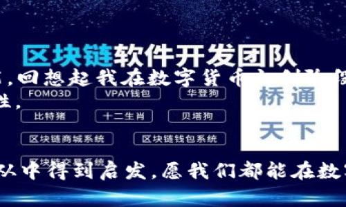 xiaotieEOS賬號(hào)導(dǎo)入IM錢(qián)包的全攻略：輕松管理你的數(shù)字資產(chǎn)/xiaotie
EOS, IM錢(qián)包, 數(shù)字資產(chǎn)/guanjianci

引言：數(shù)字資產(chǎn)管理的新時(shí)代
在信息化快速發(fā)展的今天，數(shù)字資產(chǎn)的管理愈發(fā)重要。無(wú)論是投資數(shù)字貨幣，還是進(jìn)行日常的交易，一個(gè)安全、便捷的錢(qián)包顯得尤為關(guān)鍵。IM錢(qián)包作為近年來(lái)備受關(guān)注的一款數(shù)字資產(chǎn)管理工具，以其簡(jiǎn)單易用和安全性著稱。而EOS作為一個(gè)高度可擴(kuò)展的區(qū)塊鏈平臺(tái)，正吸引著越來(lái)越多的用戶。今天，我就來(lái)和大家聊聊如何將EOS賬號(hào)導(dǎo)入IM錢(qián)包，讓我們一起在數(shù)字資產(chǎn)的世界里暢游。

為什么選擇IM錢(qián)包？
我還記得第一次接觸數(shù)字貨幣的時(shí)候，那種既興奮又緊張的心情。那時(shí)候，我對(duì)各種錢(qián)包一無(wú)所知，總是擔(dān)心我的資產(chǎn)會(huì)遇到風(fēng)險(xiǎn)。經(jīng)過(guò)一段時(shí)間的研究，我找到了一款讓我十分安心的錢(qián)包——IM錢(qián)包。這款錢(qián)包不僅支持多種數(shù)字貨幣，還具備以下幾個(gè)特點(diǎn)：
ul
  listrong安全性：/strongIM錢(qián)包采用多重加密技術(shù)，確保用戶的資產(chǎn)安全無(wú)憂。/li
  listrong易用性：/strong界面友好，操作簡(jiǎn)單，即使是技術(shù)小白也能快速上手。/li
  listrong多功能性：/strong除了資產(chǎn)管理，還支持交易、at分紅等多種功能，滿足不同用戶的需求。/li
/ul

步驟一：下載并安裝IM錢(qián)包
首先，如果你還沒(méi)有IM錢(qián)包，可以通過(guò)官方渠道下載并安裝。無(wú)論是安卓還是iOS系統(tǒng)，都能夠輕松找到相應(yīng)的應(yīng)用。在我下載IM錢(qián)包的那天，我特意在應(yīng)用商店里搜索了好久，欣賞著用戶們對(duì)它的評(píng)價(jià)，心里充滿期待。

步驟二：創(chuàng)建或登錄賬號(hào)
安裝完成后，打開(kāi)IM錢(qián)包，你會(huì)看到一個(gè)登陸界面。如果你已經(jīng)注冊(cè)過(guò)IM錢(qián)包，可以直接輸入你的賬戶信息登錄。如果是新用戶，需要選擇“注冊(cè)”并按提示完成相關(guān)認(rèn)證。在這個(gè)過(guò)程中，我用我的手機(jī)拍了自己的身份證，實(shí)名認(rèn)證的便捷讓我感受到科技的力量。

步驟三：導(dǎo)入EOS賬號(hào)
現(xiàn)在，我們進(jìn)入了最重要的部分，如何導(dǎo)入EOS賬號(hào)。請(qǐng)按照以下步驟操作：
ol
  li在IM錢(qián)包主界面中找到“錢(qián)包管理”選項(xiàng)，點(diǎn)擊進(jìn)入。/li
  li選擇“添加資產(chǎn)”功能。/li
  li在列表中搜索EOS，并將其添加至你的資產(chǎn)列表。/li
  li找到導(dǎo)入舊錢(qián)包的選項(xiàng)，輸入你之前在EOS平臺(tái)注冊(cè)的賬號(hào)名和私鑰。這里需要特別提醒的是，私鑰是一個(gè)非常敏感的信息，請(qǐng)務(wù)必保管好，不要泄露給任何人。在我最初了解私鑰的時(shí)候，想到許多關(guān)于網(wǎng)絡(luò)安全的課程讓我倍感重視。/li
/ol

步驟四：確認(rèn)與完成
輸入完賬號(hào)和私鑰后，請(qǐng)仔細(xì)檢查信息的準(zhǔn)確性。一旦確認(rèn)無(wú)誤，點(diǎn)擊“導(dǎo)入”。此時(shí)，如果一切順利，你的EOS賬號(hào)就會(huì)成功導(dǎo)入到IM錢(qián)包中。在導(dǎo)入成功的瞬間，我的內(nèi)心充滿成就感，仿佛重新掌控了我的資產(chǎn)。

問(wèn)題與解決方案
在導(dǎo)入過(guò)程中，可能會(huì)遇到一些問(wèn)題。例如，私鑰錯(cuò)誤、網(wǎng)絡(luò)不穩(wěn)定等。面對(duì)這些狀況，我們不必慌張，可以通過(guò)以下方式來(lái)解決：
ul
  li確認(rèn)私鑰的正確性，避免因手誤輸入錯(cuò)誤。/li
  li檢查網(wǎng)絡(luò)連接，確保網(wǎng)絡(luò)穩(wěn)定，盡量在Wi-Fi環(huán)境下操作。/li
  li如遇其他技術(shù)問(wèn)題，可以參考IM錢(qián)包的官方支持或社區(qū)論壇，他們有豐富的FAQ和用戶交流。/li
/ul

總結(jié)：掌控你的數(shù)字資產(chǎn)
將EOS賬號(hào)導(dǎo)入IM錢(qián)包的過(guò)程其實(shí)并不復(fù)雜，只需要按照上述步驟一步步進(jìn)行，就能夠輕松完成。在這個(gè)數(shù)字資產(chǎn)的時(shí)代，掌握有效的管理工具是每一個(gè)投資者必不可少的技能。回想起我在數(shù)字貨幣初創(chuàng)階段的猶豫與迷茫，現(xiàn)在能夠順利操作IM錢(qián)包，我真的感到無(wú)比自豪。
無(wú)論你是投資者還是剛?cè)腴T(mén)的用戶，IM錢(qián)包都能為你提供便捷安全的資產(chǎn)管理體驗(yàn)。我希望每一個(gè)人都可以像我一樣，找到適合自己的數(shù)字資產(chǎn)管理工具，去探索更多的可能性。

個(gè)人化反思
在我的數(shù)字資產(chǎn)管理之旅中，學(xué)會(huì)了很多關(guān)于安全、投資和技術(shù)的知識(shí)。這段經(jīng)歷讓我感受到科技帶來(lái)的便捷，也讓我認(rèn)識(shí)到保護(hù)自身資產(chǎn)安全的重要性。希望每一位讀者都能從中得到啟發(fā)，愿我們都能在數(shù)字貨幣的海洋中乘風(fēng)破浪。