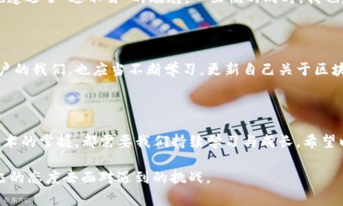 遇到 imToken 錢包無法進入的情況，可能會讓用戶感到緊張和困惑。下面我將為你整理解決 imToken 錢包無法進入的幾種常見問題及應(yīng)對方法，并提供一些個人化的建議和經(jīng)驗分享，幫助你更好地應(yīng)對這種情況。

一、常見問題分析

首先，我們需要了解 imToken 錢包進不去的幾種常見原因。以下是一些可能的情況：

ul
    listrong網(wǎng)絡(luò)問題：/strong有時候，網(wǎng)絡(luò)連接不暢可能導(dǎo)致錢包無法正常加載。/li
    listrong應(yīng)用程序故障：/strongimToken 應(yīng)用可能因更新或bug導(dǎo)致無法啟動。/li
    listrong賬戶問題：/strong如果你的賬戶被鎖定或有安全警告，也可能無法登錄。/li
    listrong設(shè)備問題：/strong如果你的手機或設(shè)備存在系統(tǒng)問題或存儲不足，也可能導(dǎo)致應(yīng)用無法正常運行。/li
/ul

二、解決方法

針對以上問題，我們可以針對性地采取一些措施：

h41. 檢查網(wǎng)絡(luò)連接/h4
首先確保你的手機或設(shè)備聯(lián)接到一個穩(wěn)定的網(wǎng)絡(luò)。如果可能的話，可以嘗試切換 Wi-Fi 和移動數(shù)據(jù)，確認網(wǎng)絡(luò)是否正常。

h42. 更新應(yīng)用/h4
如果是由于應(yīng)用程序需要更新，你可以在應(yīng)用商店中檢查是否有 imToken 的新版本可用。更新到最新版本通?？梢越鉀Q一些兼容性問題。

h43. 重啟應(yīng)用/h4
有時候，簡單地重啟應(yīng)用程序即可解決問題。關(guān)閉 imToken 應(yīng)用并重新打開，如果仍然無法登錄，可以嘗試重啟設(shè)備。

h44. 恢復(fù)賬戶/h4
如果你忘記了密碼或賬戶被鎖定，可以嘗試使用賬戶恢復(fù)關(guān)鍵詞或助記詞進行恢復(fù)。這時請確保你掌握這些信息，以防止因輸入錯誤導(dǎo)致無法找回賬戶。

h45. 查看設(shè)備是否正常/h4
如果你的設(shè)備空間不足或卡頓，建議清理一些不必要的文件或應(yīng)用以釋放存儲空間，確保 imToken 應(yīng)用能夠正常運行。

三、保持冷靜和防范騙局

在遇到這些問題時，保持冷靜非常重要。不少用戶在焦慮中可能會誤入一些騙局，試圖從他人那里獲取幫助，結(jié)果反而泄露了自己的隱私信息。

我曾經(jīng)在一次類似的問題中感到十分慌亂，尤其是因為涉及到資產(chǎn)安全，內(nèi)心總是不安。面對網(wǎng)絡(luò)上各種解決方案，我一開始也受到了一些不明鏈接的誤導(dǎo)，幸好及時發(fā)現(xiàn)并進行了核實。對此，我建議大家在搜索和咨詢時一定要選擇正規(guī)渠道，切勿輕信來源不明的建議和鏈接。

四、個人經(jīng)歷與情感分享

回想起我第一次使用 imToken 錢包的經(jīng)歷，那時候我對加密貨幣幾乎一無所知，只是因為聽朋友提起過，于是嘗試下載了這個錢包。剛開始，我總是在想，如何才能讓我的數(shù)字資產(chǎn)更安全。

我詳細閱讀了 imToken 的使用說明，在學(xué)習(xí)過程中也感受到了數(shù)字貨幣的魅力?？删驮谖抑饾u熟悉的時候，正如現(xiàn)在所說的問題，我一次登錄時也遭遇了“進不去”的尷尬。心里慌的同時，我也意識到這是一個普遍的問題，因此我開始向社區(qū)求助，并積極尋找解決方案。經(jīng)過這些經(jīng)歷，我不僅學(xué)會了如何使用錢包，還培養(yǎng)了處理問題的耐心。

五、建議與未來展望

關(guān)于 imToken 的未來發(fā)展，我仍然充滿期待。作為一款數(shù)字資產(chǎn)錢包，它不僅需要及時更新功能，還應(yīng)該更好地加強用戶體驗與安全防護。作為用戶的我們，也應(yīng)當不斷學(xué)習(xí)，更新自己關(guān)于區(qū)塊鏈和加密資產(chǎn)的知識，以便更自信地使用這些工具。

結(jié)語

總之，面對 imToken 錢包無法進入的問題，我們應(yīng)保持理性，了解可能的原因，并采取相應(yīng)的措施來解決。無論是對于數(shù)字資產(chǎn)的管理，還是對于技術(shù)的掌握，都需要我們持續(xù)學(xué)習(xí)與成長。希望以上建議能夠幫助到你，祝你早日順利登錄 imToken，讓數(shù)字財富更安全地為你服務(wù)！

通過以上的內(nèi)容，我希望能夠為你提供一些實用的建議和情感共鳴，同時也向你展示我個人在類似經(jīng)歷中的學(xué)習(xí)和成長。無論何時，我們都應(yīng)以積極的態(tài)度去面對遇到的挑戰(zhàn)。