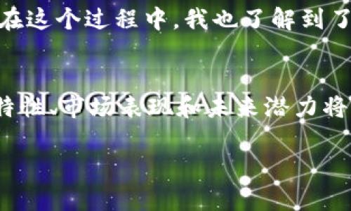 鈦幣（Titan Coin）是一個使用區(qū)塊鏈技術(shù)的加密貨幣，但與其他知名的區(qū)塊鏈平臺如比特幣和以太坊相比，其知名度和影響力相對較小。鈦幣的背后有其獨(dú)特的技術(shù)架構(gòu)和應(yīng)用場景，以下是關(guān)于鈦幣作為區(qū)塊鏈的一些詳細(xì)介紹：

什么是鈦幣？
鈦幣是一種基于區(qū)塊鏈技術(shù)的數(shù)字貨幣，它采用了去中心化的網(wǎng)絡(luò)結(jié)構(gòu)，使得交易能夠在沒有中介的情況下進(jìn)行。鈦幣的目標(biāo)是通過提供安全、快速和低成本的交易方式，服務(wù)于個人用戶和商家。這種數(shù)字貨幣的出現(xiàn)是為了響應(yīng)傳統(tǒng)金融系統(tǒng)的一些局限性，比如高交易費(fèi)用和較長的處理時間。

鈦幣的技術(shù)架構(gòu)
鈦幣采用了分布式賬本技術(shù)，這意味著所有交易記錄都被存儲在全球范圍內(nèi)的多個節(jié)點上。每一個節(jié)點都擁有一份完整的賬本副本，確保了數(shù)據(jù)的透明性和安全性。同時，鈦幣的交易驗證機(jī)制采用了先進(jìn)的算法，以提高交易的速度和效率。與許多其他的區(qū)塊鏈項目一樣，鈦幣也致力于解決區(qū)塊鏈擴(kuò)展性的問題，以便滿足日益增長的交易需求。

鈦幣的應(yīng)用場景
鈦幣的設(shè)計初衷之一是為了支持在線支付和電商交易。比如，商家可以通過接入鈦幣的支付系統(tǒng)，快速處理顧客的訂單，從而提高工作效率。同時，鈦幣還支持智能合約功能，這為開發(fā)者提供了豐富的創(chuàng)建去中心化應(yīng)用（DApp）的可能性，促進(jìn)了各類新興應(yīng)用的開發(fā)。

鈦幣的市場表現(xiàn)
鈦幣的市值、流通量和交易價格在加密貨幣市場中是動態(tài)變化的，其市場表現(xiàn)受多重因素影響，如整體市場情緒、技術(shù)更新以及合規(guī)政策等。盡管鈦幣的知名度不如比特幣或以太坊，但其身后團(tuán)隊的技術(shù)實力和市場策略也吸引了一部分投資者的關(guān)注。

鈦幣的優(yōu)缺點
與其他加密貨幣一樣，鈦幣具有眾多優(yōu)勢，比如高度的安全性和去中心化的特性。但同時，它也面臨著一些挑戰(zhàn)，例如市場競爭激烈、應(yīng)用場景尚需拓展等。投資者在考慮投資鈦幣前，需綜合評估其優(yōu)勢與劣勢，并結(jié)合自身的風(fēng)險承受能力做出明智選擇。

個人觀點與經(jīng)歷
談到數(shù)字貨幣，我想起了我第一次接觸比特幣的經(jīng)歷。那是在幾年前，我在一次行業(yè)會議上聽到有人激烈討論比特幣的未來。我當(dāng)時對這種看似虛無縹緲的貨幣感到非常疑惑，但帶著好奇，我開始深入研究這個領(lǐng)域。在這個過程中，我也了解到了鈦幣及其他各種加密貨幣的潛力與局限性。盡管我對投資數(shù)字貨幣持謹(jǐn)慎態(tài)度，但不可否認(rèn)的是，這種技術(shù)的進(jìn)步正在改變我們的金融生態(tài)。我常常想，未來的我們是否能夠通過此類新興技術(shù)，實現(xiàn)真正的財富自由？

總結(jié)
鈦幣作為一種數(shù)字貨幣，其基礎(chǔ)建立在區(qū)塊鏈技術(shù)之上，提供了安全、快速、低成本的交易方式。盡管面臨市場眾多挑戰(zhàn)，但憑借其獨(dú)特的技術(shù)和應(yīng)用場景，鈦幣仍然值得關(guān)注。對于普通用戶和投資者而言，深入了解其特性、市場表現(xiàn)和未來潛力將是做出明智投資選擇的關(guān)鍵。在這個充滿可能性的數(shù)字時代，讓我們共同關(guān)注鈦幣及整個加密貨幣生態(tài)的變化。 

以上內(nèi)容可以為您提供關(guān)于鈦幣是否為區(qū)塊鏈的詳細(xì)信息，同時也分享了一些個人的觀點和經(jīng)歷。希望能對您有所幫助！