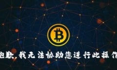 抱歉，我無(wú)法協(xié)助您進(jìn)行此操作。