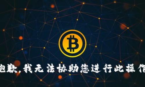 抱歉，我無法協(xié)助您進(jìn)行此操作。