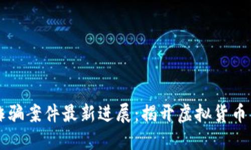 南京區(qū)塊鏈詐騙案件最新進(jìn)展：揭開虛擬貨幣背后的陰暗面