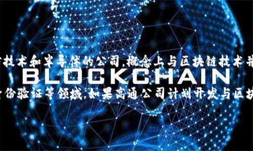 高通幣（Qualcomm Coin）并不是一個廣為人知的加密貨幣或區(qū)塊鏈項目。高通公司（Qualcomm）是一家主要從事無線通信技術(shù)和半導(dǎo)體的公司，概念上與區(qū)塊鏈技術(shù)并沒有直接的關(guān)聯(lián)。通常，人們提到的區(qū)塊鏈主要是指比特幣、以太坊等加密貨幣及其所依賴的技術(shù)。

然而，一些公司和組織確實正在研究和采用區(qū)塊鏈技術(shù)來提高其業(yè)務(wù)流程的效率和透明度，這包括金融服務(wù)、供應(yīng)鏈管理、身份驗證等領(lǐng)域。如果高通公司計劃開發(fā)與區(qū)塊鏈相關(guān)的技術(shù)或項目，可能會引起關(guān)注，但截至知識截止的2023年，沒有具體的信息表明高通幣是一個活躍的區(qū)塊鏈項目。

如果您對加密貨幣或區(qū)塊鏈技術(shù)有興趣，可以深入研究各種主流加密貨幣及其應(yīng)用，了解這個領(lǐng)域的最新動態(tài)和發(fā)展趨勢。