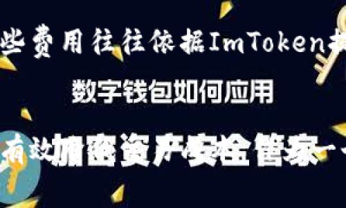 ImToken錢包是一個數字資產錢包，支持多種加密貨幣的存儲、管理和交易。作為一個用戶友好的錢包，其手續(xù)費主要集中在以下幾個方面：

1. 轉賬手續(xù)費
在使用ImToken進行數字貨幣轉賬時，需要支付一定的轉賬手續(xù)費。這些手續(xù)費通常取決于網絡的擁堵情況以及所選擇的交易速度。比如，以太坊（ETH）網絡的手續(xù)費達到高峰時，用戶可能需要支付較高的礦工費以確保交易的順利確認。

2. 交易手續(xù)費
如果用戶在ImToken中進行加密貨幣兌換，可能需要支付兌換手續(xù)費。這些手續(xù)費是由流動性服務提供商收取的，具體費用會因不同幣種和兌換對而有所不同。用戶在兌換時可以查看當前的手續(xù)費，以便選擇最佳的交易時機。

3. 提現(xiàn)手續(xù)費
在將幣從ImToken錢包提取到其他錢包或交易所時，用戶通常需支付提現(xiàn)手續(xù)費。該費用取決于所提取的幣種以及目標網絡的交易費用。在選擇提現(xiàn)操作時，了解相關費用可以幫助用戶更好地管理資金。

4. 其他相關費用
除了上述常見的手續(xù)費，ImToken還可能涉及一些其他費用，例如跨鏈轉賬手續(xù)費或特定功能服務費。這些費用往往依據ImToken提供的具體服務而有所不同，用戶可以在官方渠道獲取更詳細的信息。

總結
在使用ImToken錢包時，了解各種手續(xù)費是很重要的。根據個人需求選擇合理的轉賬方式和時間點，可以有效降低交易成本。作為一個普通用戶，合理規(guī)劃自己的數字資產交易，能夠在享受數字貨幣帶來的便利的同時，也能節(jié)省不少開支。