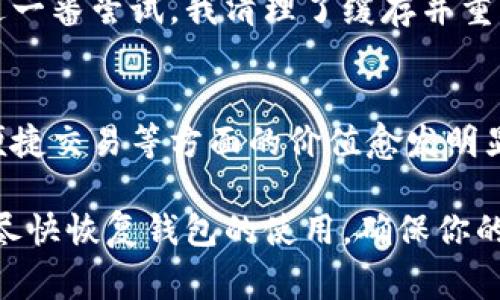 如果你的imToken錢包打不開了，這可能會(huì)讓你感到非常焦慮和不安，因?yàn)檫@涉及到你的數(shù)字資產(chǎn)安全和數(shù)據(jù)可訪問性。以下是一些可能的解決方案和建議，希望能幫助你恢復(fù)錢包的正常使用。

1. 檢查網(wǎng)絡(luò)連接
首先，確保你的手機(jī)或設(shè)備的網(wǎng)絡(luò)連接正常。無論是使用Wi-Fi還是移動(dòng)數(shù)據(jù)，網(wǎng)絡(luò)問題都可能導(dǎo)致imToken錢包無法啟動(dòng)或無法訪問。因此，你可以嘗試切換網(wǎng)絡(luò)或重啟你的路由器。

2. 更新應(yīng)用程序
有時(shí)錢包無法打開可能是因?yàn)閼?yīng)用程序版本過舊。前往應(yīng)用商店檢查是否有可用的更新。保持應(yīng)用程序最新不僅能解決打開的問題，還能增強(qiáng)安全性和性能。

3. 清除緩存
在手機(jī)的設(shè)置中找到應(yīng)用管理，找到imToken并清除緩存。這一操作不會(huì)影響你的資產(chǎn)，但能解決一些常見的應(yīng)用錯(cuò)誤。當(dāng)應(yīng)用緩存過多時(shí)，可能會(huì)造成程序運(yùn)行不流暢，從而導(dǎo)致打不開。

4. 重啟設(shè)備
有時(shí)候簡(jiǎn)單的重啟設(shè)備能解決很多技術(shù)問題。嘗試關(guān)機(jī)后再重啟，看是否能夠正常打開imToken。

5. 檢查權(quán)限設(shè)置
確保imToken有必要的權(quán)限與設(shè)備進(jìn)行交互，包括存儲(chǔ)、網(wǎng)絡(luò)等。如果權(quán)限被禁用，應(yīng)用可能無法正常運(yùn)行。

6. 重新安裝應(yīng)用
如果以上方法都無效，考慮卸載并重新安裝imToken。這雖然會(huì)刪除一些本地?cái)?shù)據(jù)，但只要你有助記詞或私鑰，你的資產(chǎn)依然安全。在重新安裝后，使用你的助記詞或私鑰重新恢復(fù)錢包。

7. 聯(lián)系客服
如果所有方法都無法解決問題，建議聯(lián)系imToken的客服獲取專業(yè)幫助。在聯(lián)系之前，準(zhǔn)備好你的賬戶信息和問題描述，以便獲得更有效的解決方案。

8. 保護(hù)資產(chǎn)安全
不論你的imToken錢包是否能夠解決問題，始終要做好數(shù)字資產(chǎn)的安全防護(hù)。定期備份助記詞，使用強(qiáng)密碼，避免在不安全的網(wǎng)絡(luò)下進(jìn)行交易。

9. 個(gè)人經(jīng)歷與反思
我記得有一次，我的imToken錢包也突然無法打開，那時(shí)我非常緊張，心想要是丟失了我的數(shù)字資產(chǎn)怎么辦。經(jīng)過一番嘗試，我清理了緩存并重啟了手機(jī)，沒想到竟然解決了問題。這次經(jīng)歷讓我意識(shí)到，面對(duì)技術(shù)問題要保持冷靜，逐步排查，而不是手忙腳亂。

10. 數(shù)字資產(chǎn)的未來
隨著區(qū)塊鏈技術(shù)的發(fā)展，數(shù)字資產(chǎn)將會(huì)越來越普及。無論是imToken還是其他數(shù)字錢包，它們?cè)诒Ｕ腺Y產(chǎn)安全、便捷交易等方面的價(jià)值愈發(fā)明顯。因此，了解并掌握錢包的使用技巧是每個(gè)數(shù)字貨幣投資者都應(yīng)當(dāng)具備的技能。

總之，當(dāng)你的imToken錢包無法打開時(shí)，不必驚慌。按照上述步驟逐一排查問題，并借鑒我的經(jīng)歷，希望能幫助你盡快恢復(fù)錢包的使用，確保你的數(shù)字資產(chǎn)安全。保持冷靜，是解決所有問題的第一步。