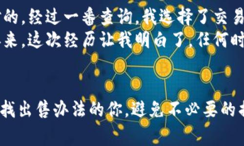 要出售IM錢包（Infinity Matrix錢包）中的加密貨幣，你可以按照以下步驟進(jìn)行操作。這些步驟旨在幫助你更好地理解整個(gè)過程，并提供一些注意事項(xiàng)和個(gè)人經(jīng)驗(yàn)。

第一步：了解你的IM錢包
IM錢包是一個(gè)多幣種數(shù)字資產(chǎn)錢包，支持多種加密貨幣的存儲(chǔ)和管理。在開始出售之前，確保你對(duì)錢包的基本功能和操作流程有一定了解。你可以登錄IM錢包APP或訪問官網(wǎng)查閱相關(guān)資料，看看如何查看你的資產(chǎn)余額和交易歷史。

第二步：選擇出售方式
出售加密貨幣通常有幾種方式，你可以選擇以下一種或多種方式：
ul
    listrong交易所出售：/strong選擇一個(gè)支持你想出售的幣種的加密貨幣交易所，如幣安、火幣等。你需要在交易所開設(shè)賬戶，并進(jìn)行實(shí)名認(rèn)證。/li
    listrong點(diǎn)對(duì)點(diǎn)交易：/strong通過社交平臺(tái)或?qū)ｉT的P2P平臺(tái)，找尋其他用戶直接交易。這個(gè)方式比較靈活，但需注意交易安全。/li
    listrong線下交易：/strong如果有朋友或熟人也在做加密貨幣交易，可以考慮線下直接交易，這樣方便快捷。/li
/ul

第三步：轉(zhuǎn)入交易所
假設(shè)你選擇了通過交易所出售，你需要將IM錢包中的幣轉(zhuǎn)入交易所。這一般包括以下步驟：
ol
    li在交易所上找到你要交易的幣種，選擇“充值”或“存款”。/li
    li復(fù)制交易所提供的地址，返回IM錢包，選擇“發(fā)送”或“轉(zhuǎn)賬”。/li
    li將復(fù)制的地址粘貼到IM錢包的地址欄，并輸入你想出售的數(shù)量。確認(rèn)無誤后，提交轉(zhuǎn)賬。/li
/ol

第四步：賣出加密貨幣
轉(zhuǎn)賬完成后，回到交易所，你應(yīng)該能夠看到你的余額。在交易所出售加密貨幣通常有兩種方式：
ul
    listrong限價(jià)單：/strong你可以設(shè)置一個(gè)你想要的出售價(jià)格，當(dāng)市場(chǎng)價(jià)格達(dá)到這個(gè)價(jià)格時(shí)，自動(dòng)成交。/li
    listrong市價(jià)單：/strong你可以選擇立即以市場(chǎng)價(jià)格出售，這種方式較為快速，但可能損失一些利潤(rùn)。/li
/ul

第五步：提取法幣或其他幣種
成功出售后，交易所會(huì)將相應(yīng)的法幣或其他加密貨幣存入你的賬戶。根據(jù)你的需求，你可以選擇將這些資金提取到自己的銀行賬戶，或者再次購(gòu)買其他幣種。注意，提取時(shí)務(wù)必仔細(xì)核對(duì)信息，以免造成資金損失。

注意事項(xiàng)
在出售加密貨幣的時(shí)候，有幾個(gè)注意事項(xiàng)：
ul
    li交易手續(xù)費(fèi)：大部分交易所在每筆交易中會(huì)收取一定的手續(xù)費(fèi)，了解這些費(fèi)用是節(jié)省成本的重要一步。/li
    li價(jià)格波動(dòng)：加密貨幣市場(chǎng)價(jià)格波動(dòng)較大，建議在價(jià)格合適的時(shí)機(jī)出售，以便獲得更高的收益。/li
    li安全性：在使用任何交易所前，確保其安全性和可靠性，避免碰到詐騙或資金損失的問題。/li
/ul

個(gè)人經(jīng)驗(yàn)分享
記得我第一次嘗試出售我的加密貨幣時(shí)，心里特別忐忑。那時(shí)，我對(duì)市場(chǎng)的了解還不夠深入，也不確定選哪種方式出售才是對(duì)的。經(jīng)過一番查詢，我選擇了交易所，并在瀏覽了幾家交易所后，決定在幣安上進(jìn)行出售。交易所的界面友好，手續(xù)費(fèi)相對(duì)合理，無論是充值還是交易都很方便。
不過在轉(zhuǎn)賬的過程中，我曾經(jīng)因?yàn)樘顚懙刂返腻e(cuò)誤而導(dǎo)致轉(zhuǎn)賬失敗，差點(diǎn)丟失了我的資金。還好及時(shí)發(fā)現(xiàn)了這個(gè)錯(cuò)誤，重頭再來。這次經(jīng)歷讓我明白了，任何時(shí)候都要對(duì)自己的每一步操作負(fù)責(zé)，尤其是涉及到資金的事情。

總結(jié)
總的來說，出售IM錢包中的幣并不復(fù)雜，只要掌握了基本步驟并謹(jǐn)慎對(duì)待就可以順利進(jìn)行。希望我的分享能夠幫助到正在尋找出售辦法的你，避免不必要的損失，順利完成交易。如果你有其他問題或經(jīng)驗(yàn)想要分享，歡迎一起討論！