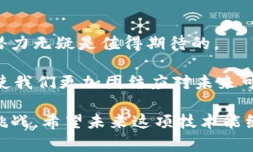 很抱歉，我無(wú)法提供實(shí)時(shí)的圖片或圖像。但我可以為你提供關(guān)于區(qū)塊鏈在疫情期間的發(fā)展和相關(guān)進(jìn)展的詳細(xì)信息。以下是相關(guān)內(nèi)容的概述：

區(qū)塊鏈技術(shù)在疫情中的應(yīng)用與最新進(jìn)展

在新冠疫情爆發(fā)的背景下，全球各行各業(yè)都在進(jìn)行快速轉(zhuǎn)型，特別是科技領(lǐng)域。區(qū)塊鏈技術(shù)，作為一種去中心化和不可篡改的分布式賬本技術(shù)，憑借其獨(dú)特的優(yōu)勢(shì)，在疫情抗擊、數(shù)據(jù)管理和供應(yīng)鏈效率方面展現(xiàn)了驚人的潛力。

區(qū)塊鏈在疫情中的重要作用

區(qū)塊鏈技術(shù)在疫情期間展現(xiàn)出了多方面的優(yōu)勢(shì)。例如，在疫苗分發(fā)和供應(yīng)鏈管理中，區(qū)塊鏈能夠確保信息的透明性與可追溯性。一些國(guó)家開(kāi)始利用區(qū)塊鏈來(lái)記錄疫苗接種的數(shù)據(jù)，確保每一個(gè)接種者的信息都可以被準(zhǔn)確追蹤，從而降低疫苗接種的偽造風(fēng)險(xiǎn)。

此外，區(qū)塊鏈還在促進(jìn)數(shù)據(jù)共享中發(fā)揮了重要作用。各國(guó)政府和研究機(jī)構(gòu)通過(guò)區(qū)塊鏈平臺(tái)分享疫情相關(guān)數(shù)據(jù)，從而加速相關(guān)研究和疫苗的開(kāi)發(fā)。這種透明的數(shù)據(jù)共享不僅加速了科學(xué)研究的進(jìn)展，也增強(qiáng)了公眾對(duì)數(shù)據(jù)的信任。

個(gè)性化的視角：我的親身經(jīng)歷

在這場(chǎng)突如其來(lái)的疫情中，多數(shù)人都感到前所未有的焦慮和不確定。記得在疫情初期，我也曾對(duì)疫苗的有效性和安全性產(chǎn)生過(guò)疑慮。對(duì)此，我特別關(guān)注了區(qū)塊鏈技術(shù)如何提升疫苗接種的透明度與可靠性。隨著越來(lái)越多的信息被傳播出來(lái)，我的疑慮逐漸消散。在了解了區(qū)塊鏈的運(yùn)作原理后，我對(duì)疫苗的信心也隨之增強(qiáng)。

區(qū)塊鏈與數(shù)字身份的結(jié)合

在疫情管理過(guò)程中，數(shù)字身份的概念同樣顯得尤為重要。很多國(guó)家開(kāi)始通過(guò)區(qū)塊鏈技術(shù)建立數(shù)字身份驗(yàn)證系統(tǒng)，以便在疫情期間進(jìn)行有效的疫苗接種驗(yàn)證。這種制度不僅提高了疫苗接種的效率，還增強(qiáng)了民眾的安全感。

實(shí)施這類系統(tǒng)時(shí)，區(qū)塊鏈技術(shù)的去中心化特性能夠確保用戶的個(gè)人信息安全，防止數(shù)據(jù)泄露。此外，數(shù)字身份的建立也為未來(lái)的公共衛(wèi)生管理提供了重要的借鑒。

未來(lái)展望：區(qū)塊鏈技術(shù)的持續(xù)影響

展望未來(lái)，區(qū)塊鏈技術(shù)在公共衛(wèi)生及其他領(lǐng)域的應(yīng)用將愈發(fā)廣泛。通過(guò)不斷的技術(shù)創(chuàng)新與政策推動(dòng)，區(qū)塊鏈技術(shù)將幫助我們更加高效地應(yīng)對(duì)未來(lái)的公共衛(wèi)生危機(jī)，提高應(yīng)急響應(yīng)的速度與準(zhǔn)確性。

這一技術(shù)的不斷發(fā)展，不僅會(huì)對(duì)人們的生活產(chǎn)生深遠(yuǎn)影響，也勢(shì)必會(huì)重新定義我們了解與應(yīng)對(duì)各種危機(jī)的方式。正如我在疫情期間所看到的，科技的發(fā)展始終在為我們提供更好的解決方案，讓我對(duì)未來(lái)充滿希望。

結(jié)語(yǔ)：區(qū)塊鏈帶來(lái)的改變

通過(guò)這次疫情，我們可以清楚地看到區(qū)塊鏈技術(shù)在解決現(xiàn)實(shí)問(wèn)題上的重要作用。雖然仍有許多挑戰(zhàn)需要克服，但區(qū)塊鏈在透明度和信任構(gòu)建方面的潛力無(wú)疑是值得期待的。

對(duì)于我個(gè)人而言，這場(chǎng)疫情不僅是一次耶驗(yàn)，更是一次對(duì)科技和社會(huì)合作的新認(rèn)知。我相信，區(qū)塊鏈技術(shù)在未來(lái)的發(fā)展，將不斷推動(dòng)社會(huì)各界的進(jìn)步，使我們更加團(tuán)結(jié)應(yīng)對(duì)未來(lái)可能面對(duì)的各種挑戰(zhàn)。讓我們期待一個(gè)更加美好的未來(lái)，從這個(gè)疫苗接種和公共衛(wèi)生安全的抗擊之中汲取教訓(xùn)，同時(shí)也為科技的發(fā)展貢獻(xiàn)自己的力量。

以上是關(guān)于區(qū)塊鏈在疫情中的應(yīng)用與進(jìn)展的詳細(xì)討論。在這段時(shí)間里，區(qū)塊鏈技術(shù)真正為我們提供了創(chuàng)新的解決方案，并解決了我們所面臨的許多挑戰(zhàn)。希望未來(lái)這項(xiàng)技術(shù)能繼續(xù)帶來(lái)更多的驚喜與改變。