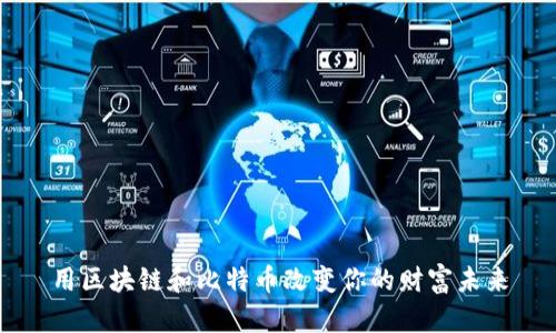 用區(qū)塊鏈和比特幣改變你的財富未來