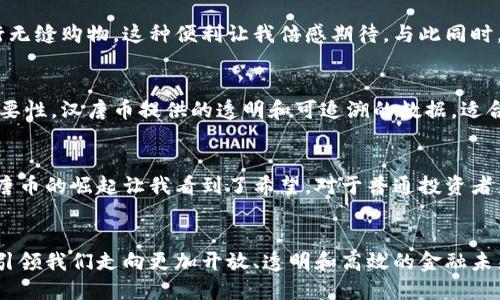 區(qū)塊鏈技術(shù)下的未來金融：漢唐幣解析與實用價值

區(qū)塊鏈, 漢唐幣, 數(shù)字貨幣/guanjianci

導言：追尋數(shù)字貨幣的未來
隨著信息技術(shù)的飛速發(fā)展，數(shù)字貨幣逐漸走向了大眾視野，尤其是區(qū)塊鏈技術(shù)的興起，顛覆了傳統(tǒng)金融體系，給經(jīng)濟賦予了新的活力。在這個浪潮中，漢唐幣作為一種新興的數(shù)字貨幣，因其獨特的技術(shù)特點和應(yīng)用前景，備受關(guān)注。回想起我的少年時代，我總是對新興事物充滿好奇，那時候，身邊的朋友經(jīng)常討論各種新技術(shù)，如今，數(shù)字貨幣的討論幾乎是每個年輕人的熱門話題，這讓我感到無比興奮。

漢唐幣的誕生背景
漢唐幣的推出，源于對區(qū)塊鏈技術(shù)的深刻理解和應(yīng)用場景的創(chuàng)新探索。它結(jié)合了傳統(tǒng)貨幣與現(xiàn)代金融科技的發(fā)展趨勢，旨在為用戶提供更加安全和便捷的支付方式。正如我父母在我小時候所言：“要與時俱進”，漢唐幣的誕生正是遵循了這一原則，致力于讓每一個人都能享受到數(shù)字經(jīng)濟的紅利。

技術(shù)架構(gòu)與安全性
漢唐幣采用了先進的區(qū)塊鏈技術(shù)，其去中心化的特性使得交易更加透明和安全。每一筆交易都經(jīng)過多重驗證，從而有效防止了金融欺詐和數(shù)據(jù)篡改。對于我這樣的普通用戶來說，安全一直是我選擇一個新技術(shù)的第一考慮。區(qū)塊鏈技術(shù)讓用戶不再需要過度依賴銀行和金融機構(gòu)，這讓我想起兒時的零花錢管理，那時我總是希望有一個安全的地方來存放我的小金庫。

漢唐幣的應(yīng)用場景
漢唐幣不僅限于簡單的支付工具，其廣泛的應(yīng)用場景更是吸引了很多行業(yè)的關(guān)注，比如在線購物、投資理財、甚至是智能合約的執(zhí)行。想象一下，未來我們可能在全球范圍內(nèi)使用漢唐幣進行無縫購物，這種便利讓我倍感期待。與此同時，漢唐幣也鼓勵創(chuàng)新創(chuàng)業(yè)，許多時候，我都希望能夠參與一些新興項目，而區(qū)塊鏈的去中心化特性為創(chuàng)業(yè)者提供了無限可能。

實用價值與市場前景
在數(shù)字貨幣市場上，漢唐幣以其獨特的優(yōu)勢逐漸站穩(wěn)腳跟，其價值背后不僅僅是簡單的投機盈利，更是眾多用戶對未來金融的認同與信賴。作為一名年輕人，我深知擁有良好金融素養(yǎng)的重要性，漢唐幣提供的透明和可追溯的數(shù)據(jù)，適合未來年輕一代對資產(chǎn)管理的需求。此外，我也能感受到區(qū)塊鏈所倡導的共享經(jīng)濟理念，它不僅提升了資本的流動性，還促進了社會資源的合理配置。

個人心得與展望
作為一名對數(shù)字貨幣充滿好奇的人，我無時無刻不在思考漢唐幣將如何塑造未來的經(jīng)濟格局。回想起我剛接觸區(qū)塊鏈的時候，曾經(jīng)充滿疑惑，不知從何入手。如今，隨著技術(shù)的不斷成熟，漢唐幣的崛起讓我看到了希望。對于普通投資者來說，選擇漢唐幣不僅僅是理財，更是一種參與未來經(jīng)濟的方式。我希望在不久的將來，漢唐幣能夠以更加廣泛的方式融入我們的生活，讓每一個人都能享受到數(shù)字經(jīng)濟帶來的便捷和實惠。

結(jié)語：擁抱未來的數(shù)字時代
漢唐幣是科技與經(jīng)濟的結(jié)合，是傳統(tǒng)與創(chuàng)新的交融。在此，我呼吁每一個人關(guān)注區(qū)塊鏈和數(shù)字貨幣的發(fā)展，擁抱這個充滿機遇與挑戰(zhàn)的新時代。讓我們共同期待，在不遠的將來，漢唐幣能夠引領(lǐng)我們走向更加開放、透明和高效的金融未來。就像我兒時一直向往的，未來的每一個角落都將是科技創(chuàng)新的成果，而漢唐幣，也許將成為推動這一切的強大動力。