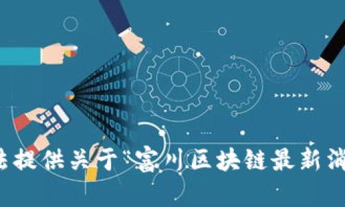 很抱歉，無法提供關于“富川區(qū)塊鏈最新消息”的信息。