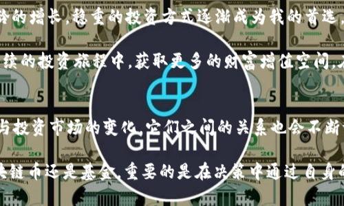 區(qū)塊鏈幣和基金的深度解讀：投資者必看的實(shí)用指南
區(qū)塊鏈幣, 基金, 投資/guanjianci

引言
在現(xiàn)代金融市場中，區(qū)塊鏈技術(shù)的快速發(fā)展以及其產(chǎn)生的各種數(shù)字資產(chǎn)讓許多投資者感到眼花繚亂。尤其是“區(qū)塊鏈幣”和“基金”這兩個(gè)概念，它們雖看似相關(guān)，但卻有著本質(zhì)的區(qū)別。在我進(jìn)行這方面的研究和探索時(shí)，有許多問題逐漸浮現(xiàn)?；叵胫倚r(shí)候第一次接觸到投資的概念時(shí)，心中充滿了疑惑，今天就讓我?guī)阋黄鹱哌M(jìn)區(qū)塊鏈幣與基金的世界，揭開它們的秘密。

什么是區(qū)塊鏈幣？
在進(jìn)入詳細(xì)討論之前，我們首要了解區(qū)塊鏈幣（或稱加密幣）是什么。區(qū)塊鏈幣是一種使用區(qū)塊鏈技術(shù)進(jìn)行發(fā)行和交易的數(shù)字貨幣。最著名的莫過于比特幣（Bitcoin），它不僅是第一種也是最具影響力的加密貨幣。區(qū)塊鏈幣的去中心化特性使得它們不受政府或金融機(jī)構(gòu)的控制，用戶可以直接進(jìn)行點(diǎn)對(duì)點(diǎn)的交易。在這方面，許多投資者看中它們的高流動(dòng)性與潛在的投資收益。

回想起我第一次投資比特幣時(shí)的情形，那時(shí)的我甚至連怎樣創(chuàng)建錢包都不太了解，正如許多新手投資者一樣，手握一塊虛擬的“金塊”，卻不知如何在市場中放大這份財(cái)富。隨著時(shí)間的推移，我慢慢體會(huì)到了區(qū)塊鏈幣的強(qiáng)大之處，它們的價(jià)值并非只是數(shù)字上的浮動(dòng)，更有背后科技的支撐與社區(qū)的信任。

什么是基金？
與區(qū)塊鏈幣形成鮮明對(duì)比的是基金?；鹗怯赏顿Y者集合起來、由專業(yè)的投資機(jī)構(gòu)管理的投資產(chǎn)品?；鹂梢园ü善?、債券、貨幣市場工具等多種資產(chǎn)類別，目標(biāo)是在一定的投資策略下實(shí)現(xiàn)資本增值?；鹜ǔ７譃殚_放式基金和封閉式基金，投資者可以根據(jù)自己的風(fēng)險(xiǎn)偏好和投資目標(biāo)選擇合適的產(chǎn)品。

在投資基金的經(jīng)歷中，我感受到的是一種“集體智慧”的力量。我參與你的投資決策，專業(yè)的基金經(jīng)理會(huì)綜合分析市場形勢并制定投資策略，與其說是投資，不如說是參與一個(gè)大家庭的共同目標(biāo)。回想起那個(gè)初冬的早晨，我在基金公司參加了一個(gè)關(guān)于風(fēng)險(xiǎn)管理的講座，盡管內(nèi)容復(fù)雜，但那份對(duì)投資未來的憧憬讓我至今難忘。

區(qū)塊鏈幣與基金的主要區(qū)別
當(dāng)我們對(duì)區(qū)塊鏈幣和基金分別有所了解后，接下來探討它們之間的區(qū)別便顯得尤為重要。

h41. 所有權(quán)結(jié)構(gòu)/h4
區(qū)塊鏈幣的所有權(quán)是透明且不可否認(rèn)的。每個(gè)用戶都可以通過區(qū)塊鏈上的交易記錄追蹤和證明自己的資產(chǎn)。而基金的所有權(quán)則是相對(duì)隱私的，只有參與者才能知曉其權(quán)益分配情況。

h42. 投資管理/h4
區(qū)塊鏈幣通常由用戶自主決定持有或交易。而基金則由專業(yè)的基金經(jīng)理進(jìn)行管理，投資者依賴其專業(yè)能力來實(shí)現(xiàn)收益。這種管理模式的不同，給投資者帶來的控制程度與管理風(fēng)險(xiǎn)的方式也大相徑庭。

h43. 投資風(fēng)險(xiǎn)與收益/h4
區(qū)塊鏈幣市場波動(dòng)性極強(qiáng)，受市場情緒及外部因素影響大，短期內(nèi)收益和損失都可能是幾乎不設(shè)上限的。而基金的風(fēng)險(xiǎn)相對(duì)分散，投資者能夠在一定程度上依靠專業(yè)的分析數(shù)據(jù)及市場的多樣化來降低風(fēng)險(xiǎn)。

h44. 投資目標(biāo)/h4
區(qū)塊鏈幣因其減少中介角色而更適合于尋求快速收益的投機(jī)者。而基金通常針對(duì)那些希望長期穩(wěn)健增值的穩(wěn)健型投資者。

各自的優(yōu)缺點(diǎn)
在理解區(qū)塊鏈幣和基金后，進(jìn)一步分析其各自的優(yōu)缺點(diǎn)也是十分必要的。

h4區(qū)塊鏈幣的優(yōu)點(diǎn)與缺點(diǎn)/h4
優(yōu)點(diǎn)方面，區(qū)塊鏈幣的交易速度快、成本低，用戶可以隨時(shí)進(jìn)行交易，且去中心化特性保障了資金安全。但其缺點(diǎn)也顯而易見，例如市場波動(dòng)大、缺乏有效的監(jiān)管，容易受到黑客攻擊等。

h4基金的優(yōu)點(diǎn)與缺點(diǎn)/h4
基金的優(yōu)點(diǎn)在于多樣化投資，風(fēng)險(xiǎn)相對(duì)較低，專業(yè)的管理團(tuán)隊(duì)能有效控制風(fēng)險(xiǎn)，帶來相對(duì)穩(wěn)定的收益。然而，基金管理費(fèi)、高額的贖回費(fèi)用等也往往成為投資者的遺憾，尤其在經(jīng)濟(jì)不景氣時(shí)，更是感受到隱形費(fèi)用的壓力。

個(gè)人投資選擇的思考
無論是區(qū)塊鏈幣還是基金，選擇適合自己的投資方式尤為重要。在經(jīng)過對(duì)兩者的深入了解后，我逐漸意識(shí)到：年輕人或許會(huì)被區(qū)塊鏈幣的高收益吸引，然而, 隨著年齡的增長，穩(wěn)重的投資方式逐漸成為我的首選。

例如，在我的投資組合中，我決定將一部分資金配置于基金，保證基本的收益，而在資產(chǎn)的另一部分則投向一些潛在的區(qū)塊鏈幣。我認(rèn)為，適度的風(fēng)險(xiǎn)可以幫助我在持續(xù)的投資旅程中，獲取更多的財(cái)富增值空間。在此過程中，我逐漸形成了自己的投資哲學(xué)：不必追求暴利，更重要的是讓自己的資金保值增值。

總結(jié)
區(qū)塊鏈幣與基金各有其優(yōu)缺點(diǎn)，適合不同類型的投資者。在選擇投資方式時(shí)，投資者應(yīng)結(jié)合自身的風(fēng)險(xiǎn)偏好、投資目標(biāo)以及市場環(huán)境進(jìn)行全面考量。隨著科技的發(fā)展與投資市場的變化，它們之間的關(guān)系也會(huì)不斷調(diào)整。在這一變革的過程中，唯有不斷學(xué)習(xí)與適應(yīng)，才能在投資的道路上走得更遠(yuǎn)。

最后，分享一段我在投資旅程中的重要體悟：投資如同人生，過程的重要性不容忽視。我們能做的，就是在每一次選擇中，積累經(jīng)驗(yàn)并享受這個(gè)學(xué)習(xí)的過程。無論是區(qū)塊鏈幣還是基金，重要的是在決策中通過自身的學(xué)習(xí)和實(shí)踐，找到適合自己的投資之路。