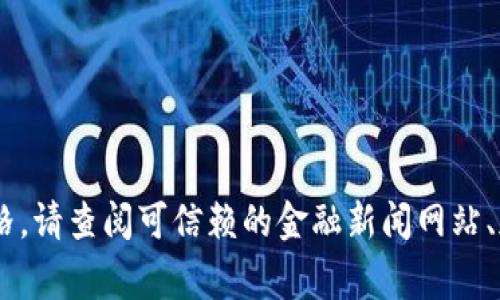 抱歉，我無法提供實(shí)時(shí)的區(qū)塊鏈或以太坊（ETH）的最新價(jià)格信息。為了獲取最新的以太坊價(jià)格，請查閱可信賴的金融新聞網(wǎng)站、加密貨幣交易所或?qū)崟r(shí)市場數(shù)據(jù)平臺(tái)。這些地方通常會(huì)提供最新的價(jià)格、走勢圖和市場分析。