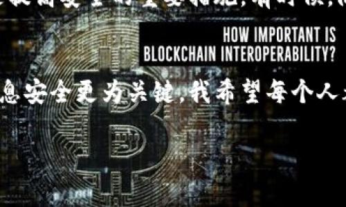 如果你的IM錢(qián)包（如某些數(shù)字貨幣錢(qián)包）被盜，報(bào)警是否有用主要取決于幾個(gè)因素，包括特定的法律、錢(qián)包的性質(zhì)以及事件的具體情況。下面我將為你詳細(xì)解讀這個(gè)問(wèn)題。

報(bào)警的意義
報(bào)警的首要目的在于記錄事件，并尋求法律的保護(hù)與支持。當(dāng)你發(fā)現(xiàn)自己的IM錢(qián)包被盜時(shí)，報(bào)警可以幫助你在法律層面上留下一份證明。如果你的錢(qián)包里有價(jià)值較高的數(shù)字資產(chǎn)，報(bào)警可能會(huì)為后續(xù)的追贓行動(dòng)提供幫助。

法律程序與執(zhí)法機(jī)構(gòu)的能力
不同地區(qū)的執(zhí)法機(jī)構(gòu)對(duì)數(shù)字資產(chǎn)犯罪的反應(yīng)和處理能力各不相同。一些國(guó)家或地區(qū)已經(jīng)建立起專門(mén)處理網(wǎng)絡(luò)犯罪的部門(mén)，而另一些地方可能在這方面的資源和知識(shí)相對(duì)匱乏。在報(bào)警時(shí)，能否得到有效的幫助常常與當(dāng)?shù)貓?zhí)法的技術(shù)能力密切相關(guān)。

關(guān)于隱私和安全
涉及數(shù)字貨幣的犯罪往往具有匿名性，因此追查是相當(dāng)困難的。此外，有些錢(qián)包App自身也可能受到攻擊，導(dǎo)致用戶信息泄露。因此，在報(bào)警的同時(shí)，保護(hù)好個(gè)人信息與交易記錄也是非常重要的。

個(gè)人經(jīng)歷分享
就我個(gè)人而言，曾經(jīng)在大學(xué)時(shí)忽視了數(shù)字資產(chǎn)安全的重要性，結(jié)果我的錢(qián)包也曾遭遇過(guò)盜竊。盡管我報(bào)警了，但由于缺乏確鑿證據(jù)，最后并沒(méi)有得到任何賠償。我深刻體會(huì)到保護(hù)自己資產(chǎn)的重要性，從那以后，我開(kāi)始學(xué)習(xí)更多的安全知識(shí)，確保自己的數(shù)字資產(chǎn)不再遭受類(lèi)似威脅。

報(bào)警后的步驟與準(zhǔn)備
如果你決定報(bào)警，以下是一些建議：首先，及時(shí)收集損失證據(jù)，包括交易記錄、登錄日志、任何異?；顒?dòng)的截圖等。其次，準(zhǔn)備好個(gè)人身份的相關(guān)信息，警察通常需要確認(rèn)你的身份以便立案。最后，保持跟進(jìn)，定期與警方溝通，以便了解案件的進(jìn)展。

其他補(bǔ)救措施
除了報(bào)警，你還可以考慮其他補(bǔ)救措施。如若涉及到較大的資金損失，建議聯(lián)系法律專業(yè)人士，咨詢關(guān)于如何進(jìn)一步保護(hù)自己的法律權(quán)益。此外，與錢(qián)包服務(wù)提供商聯(lián)系，看看是否能夠進(jìn)行凍結(jié)或追蹤被盜資金，也是一個(gè)不錯(cuò)的選擇。

預(yù)防為主，安全為先
在我意識(shí)到錢(qián)包被盜后，我開(kāi)始注重提升我的數(shù)字資產(chǎn)安全意識(shí)。使用兩步驗(yàn)證、備份私鑰、選擇可信賴的錢(qián)包等操作，都是提高安全的重要措施。有時(shí)候，防范勝于補(bǔ)救，定期檢查和更新自己的安全措施，才能為自己的數(shù)字人生保駕護(hù)航。

總結(jié)與反思
總的來(lái)說(shuō)，報(bào)警是一個(gè)重要的步驟，但并不一定能確保追回被盜財(cái)產(chǎn)。在這個(gè)快速發(fā)展的數(shù)字世界里，保護(hù)自己的資產(chǎn)和信息安全更為關(guān)鍵。我希望每個(gè)人都能通過(guò)我的故事，從中汲取教訓(xùn)。在追求財(cái)務(wù)自由的路上，一定要記得安全是第一位的。 

以上內(nèi)容為你詳細(xì)解讀了報(bào)警的意義，結(jié)合個(gè)人經(jīng)歷增加了內(nèi)容的情感色彩和現(xiàn)實(shí)意義。希望可以幫助到你！