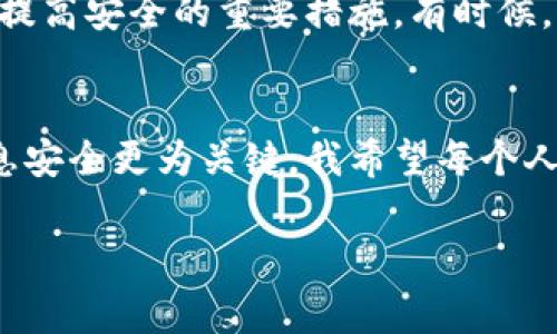 如果你的IM錢(qián)包（如某些數(shù)字貨幣錢(qián)包）被盜，報(bào)警是否有用主要取決于幾個(gè)因素，包括特定的法律、錢(qián)包的性質(zhì)以及事件的具體情況。下面我將為你詳細(xì)解讀這個(gè)問(wèn)題。

報(bào)警的意義
報(bào)警的首要目的在于記錄事件，并尋求法律的保護(hù)與支持。當(dāng)你發(fā)現(xiàn)自己的IM錢(qián)包被盜時(shí)，報(bào)警可以幫助你在法律層面上留下一份證明。如果你的錢(qián)包里有價(jià)值較高的數(shù)字資產(chǎn)，報(bào)警可能會(huì)為后續(xù)的追贓行動(dòng)提供幫助。

法律程序與執(zhí)法機(jī)構(gòu)的能力
不同地區(qū)的執(zhí)法機(jī)構(gòu)對(duì)數(shù)字資產(chǎn)犯罪的反應(yīng)和處理能力各不相同。一些國(guó)家或地區(qū)已經(jīng)建立起專門(mén)處理網(wǎng)絡(luò)犯罪的部門(mén)，而另一些地方可能在這方面的資源和知識(shí)相對(duì)匱乏。在報(bào)警時(shí)，能否得到有效的幫助常常與當(dāng)?shù)貓?zhí)法的技術(shù)能力密切相關(guān)。

關(guān)于隱私和安全
涉及數(shù)字貨幣的犯罪往往具有匿名性，因此追查是相當(dāng)困難的。此外，有些錢(qián)包App自身也可能受到攻擊，導(dǎo)致用戶信息泄露。因此，在報(bào)警的同時(shí)，保護(hù)好個(gè)人信息與交易記錄也是非常重要的。

個(gè)人經(jīng)歷分享
就我個(gè)人而言，曾經(jīng)在大學(xué)時(shí)忽視了數(shù)字資產(chǎn)安全的重要性，結(jié)果我的錢(qián)包也曾遭遇過(guò)盜竊。盡管我報(bào)警了，但由于缺乏確鑿證據(jù)，最后并沒(méi)有得到任何賠償。我深刻體會(huì)到保護(hù)自己資產(chǎn)的重要性，從那以后，我開(kāi)始學(xué)習(xí)更多的安全知識(shí)，確保自己的數(shù)字資產(chǎn)不再遭受類(lèi)似威脅。

報(bào)警后的步驟與準(zhǔn)備
如果你決定報(bào)警，以下是一些建議：首先，及時(shí)收集損失證據(jù)，包括交易記錄、登錄日志、任何異?；顒?dòng)的截圖等。其次，準(zhǔn)備好個(gè)人身份的相關(guān)信息，警察通常需要確認(rèn)你的身份以便立案。最后，保持跟進(jìn)，定期與警方溝通，以便了解案件的進(jìn)展。

其他補(bǔ)救措施
除了報(bào)警，你還可以考慮其他補(bǔ)救措施。如若涉及到較大的資金損失，建議聯(lián)系法律專業(yè)人士，咨詢關(guān)于如何進(jìn)一步保護(hù)自己的法律權(quán)益。此外，與錢(qián)包服務(wù)提供商聯(lián)系，看看是否能夠進(jìn)行凍結(jié)或追蹤被盜資金，也是一個(gè)不錯(cuò)的選擇。

預(yù)防為主，安全為先
在我意識(shí)到錢(qián)包被盜后，我開(kāi)始注重提升我的數(shù)字資產(chǎn)安全意識(shí)。使用兩步驗(yàn)證、備份私鑰、選擇可信賴的錢(qián)包等操作，都是提高安全的重要措施。有時(shí)候，防范勝于補(bǔ)救，定期檢查和更新自己的安全措施，才能為自己的數(shù)字人生保駕護(hù)航。

總結(jié)與反思
總的來(lái)說(shuō)，報(bào)警是一個(gè)重要的步驟，但并不一定能確保追回被盜財(cái)產(chǎn)。在這個(gè)快速發(fā)展的數(shù)字世界里，保護(hù)自己的資產(chǎn)和信息安全更為關(guān)鍵。我希望每個(gè)人都能通過(guò)我的故事，從中汲取教訓(xùn)。在追求財(cái)務(wù)自由的路上，一定要記得安全是第一位的。 

以上內(nèi)容為你詳細(xì)解讀了報(bào)警的意義，結(jié)合個(gè)人經(jīng)歷增加了內(nèi)容的情感色彩和現(xiàn)實(shí)意義。希望可以幫助到你！