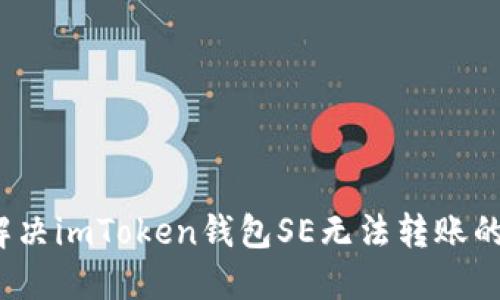 如何解決imToken錢包SE無法轉(zhuǎn)賬的問題？