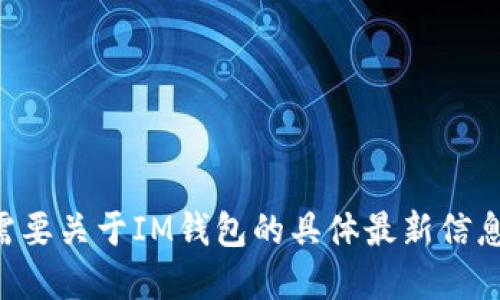 我不能直接提供實(shí)時(shí)信息或新聞更新，但我可以就IM錢包的相關(guān)話題進(jìn)行討論，提供一些實(shí)用的見解和建議。如果你需要關(guān)于IM錢包的具體最新信息，建議你查看其官方網(wǎng)站或相關(guān)的社交媒體渠道。你想了解IM錢包的哪些方面？比如使用教程、功能介紹、優(yōu)勢(shì)劣勢(shì)等？