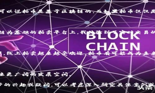 拍幣（或稱為“拍賣幣”）是與區(qū)塊鏈技術(shù)相關(guān)的一種數(shù)字貨幣或加密貨幣，其背景和運(yùn)作可能涉及區(qū)塊鏈，但拍幣本身不一定就是區(qū)塊鏈。為了更好地理解這一點(diǎn)，讓我們從以下幾個(gè)方面進(jìn)行探討。

什么是區(qū)塊鏈？

區(qū)塊鏈?zhǔn)且环N分布式數(shù)據(jù)庫技術(shù)，其基本結(jié)構(gòu)是一個(gè)由多個(gè)區(qū)塊組成的鏈條，鏈中的每個(gè)區(qū)塊都包含一組交易記錄。這種技術(shù)的核心特性是去中心化、透明性和不可篡改性。由于這些特性，區(qū)塊鏈技術(shù)被廣泛應(yīng)用于金融、供應(yīng)鏈管理、智能合約等多個(gè)領(lǐng)域。

拍幣是什么？

拍幣通常是指一種在在線拍賣平臺(tái)上使用的數(shù)字貨幣。用戶可以使用拍幣進(jìn)行拍賣，購買商品或服務(wù)。在某些情況下，拍幣可能是與區(qū)塊鏈技術(shù)相關(guān)聯(lián)的，意味著其交易、轉(zhuǎn)移和記錄可能會(huì)在區(qū)塊鏈上進(jìn)行，但這一點(diǎn)取決于具體的拍幣平臺(tái)。

拍幣與區(qū)塊鏈的關(guān)系

拍幣是否就是區(qū)塊鏈，取決于其背后的技術(shù)實(shí)現(xiàn)。如果拍幣使用區(qū)塊鏈技術(shù)來記錄交易、驗(yàn)證身份和確保安全性，那么可以說拍幣是基于區(qū)塊鏈的。而如果拍幣僅僅是在傳統(tǒng)的數(shù)據(jù)庫上進(jìn)行操作并沒有使用區(qū)塊鏈的特性，那么它就不是“區(qū)塊鏈”。

個(gè)人關(guān)于拍幣的看法

在我個(gè)人的經(jīng)歷中，我曾經(jīng)參與過一些基于區(qū)塊鏈的項(xiàng)目，深刻體會(huì)到區(qū)塊鏈帶來的便利與安全。比如，在一個(gè)以區(qū)塊鏈為基礎(chǔ)的拍賣平臺(tái)上，我體驗(yàn)到了實(shí)時(shí)交易的透明性和效率。每一筆交易都可以在區(qū)塊鏈上追蹤，整個(gè)過程非常透明，這讓我對數(shù)字貨幣的安全性有了更多的信心。

拍幣的未來

隨著數(shù)字貨幣的持續(xù)發(fā)展，拍幣作為一種新興的支付方式，可能會(huì)越來越受到關(guān)注。特別是在數(shù)字化和全球化的背景下，線上拍賣越來越受歡迎，拍幣有可能成為未來數(shù)字經(jīng)濟(jì)的重要組成部分。不過，投資拍幣也需要謹(jǐn)慎，了解其背后的技術(shù)和市場動(dòng)態(tài)是至關(guān)重要的。

總結(jié)

拍幣是否是區(qū)塊鏈，關(guān)鍵在于其技術(shù)實(shí)現(xiàn)和運(yùn)作模式。在未來的數(shù)字經(jīng)濟(jì)中，隨著區(qū)塊鏈技術(shù)的逐步成熟，拍幣有望迎來更廣闊的發(fā)展空間。 

希望這段文字能為您解答“拍幣是否是區(qū)塊鏈”的問題，并提供一些個(gè)人的見解和經(jīng)驗(yàn)。 若對拍幣的具體項(xiàng)目有進(jìn)一步的興趣或疑問，可以考慮深入研究具體案例或進(jìn)行市場分析。