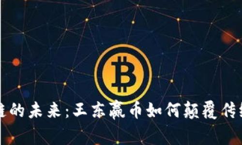 區(qū)塊鏈的未來(lái)：王東贏幣如何顛覆傳統(tǒng)金融