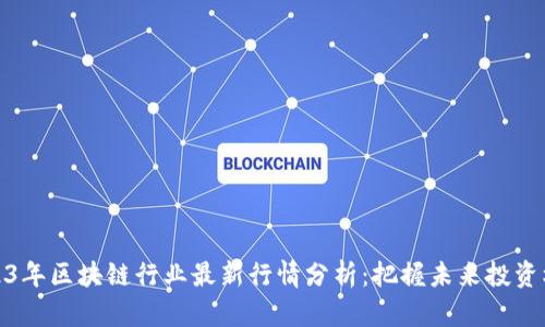 2023年區(qū)塊鏈行業(yè)最新行情分析：把握未來投資機會
